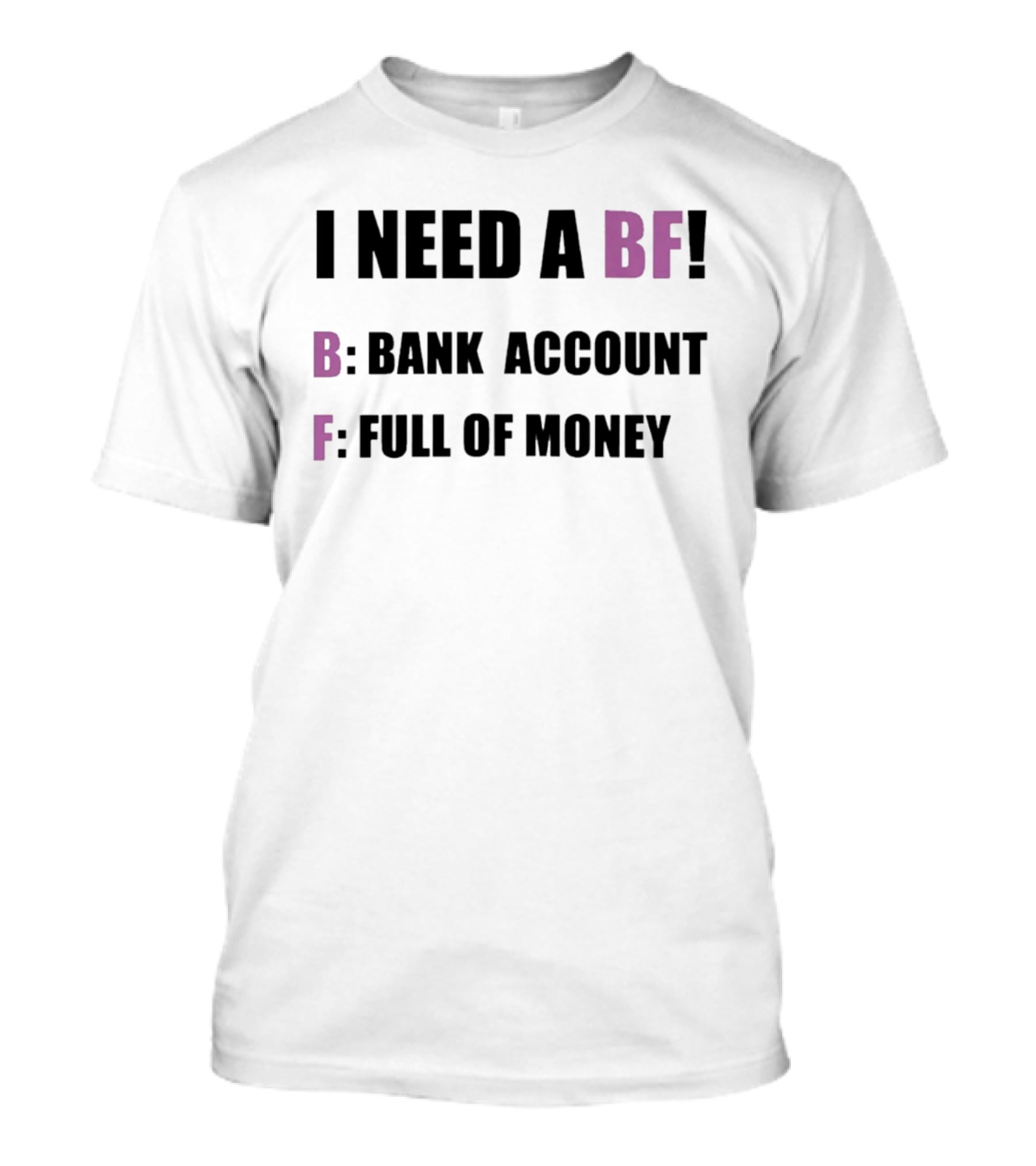 I Need A BF Bank Account Full Of Money T-Shirt