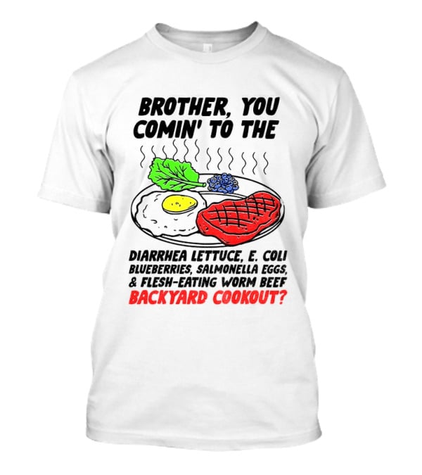 Brother You Comin' To The Diarrhea Lettuce E Coli Blueberries Salmonella Eggs Worm Beef Backyard Cookout T-Shirt