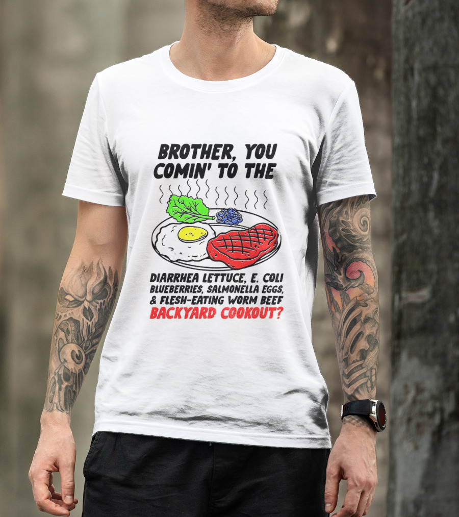 Brother You Comin' To The Diarrhea Lettuce E Coli Blueberries Salmonella Eggs Worm Beef Backyard Cookout T-Shirt