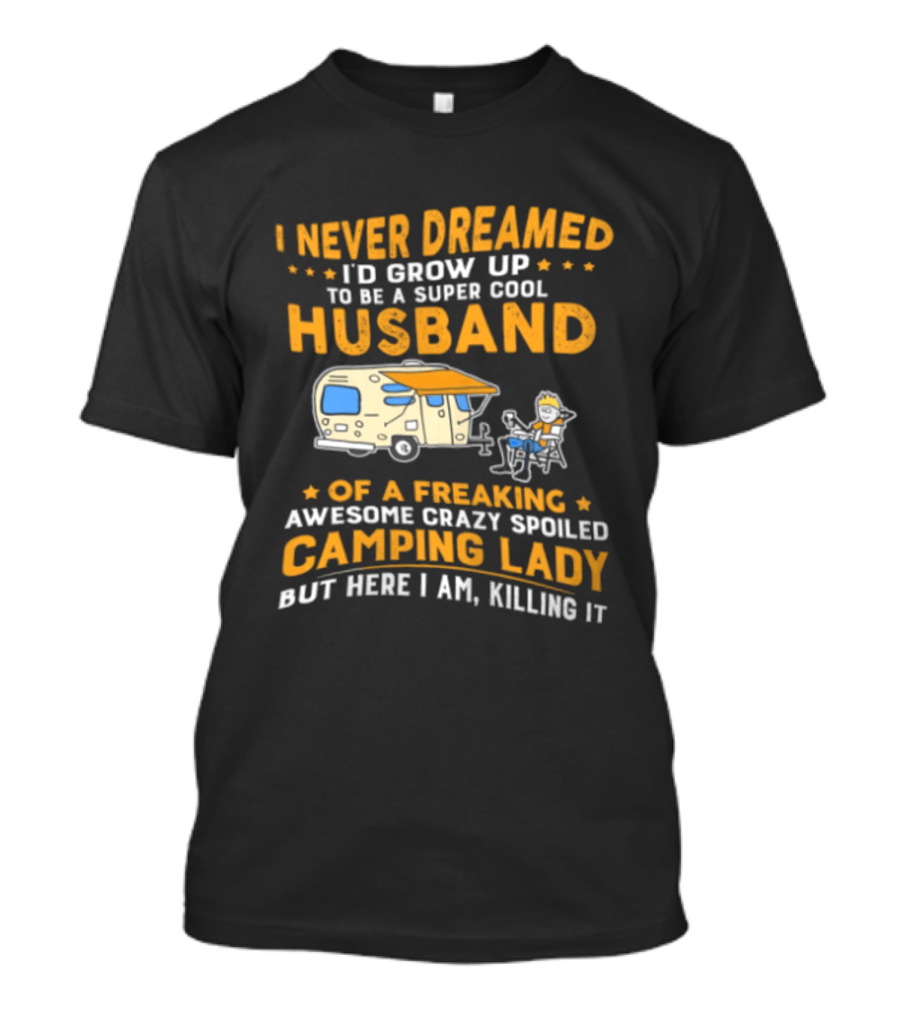 I Never Dreamed I'd Grow Up To Be A Super Cool Husband Of A Freaking Awesome Crazy Spoiled Camping Lady But Here I Am Killing It T-Shirt