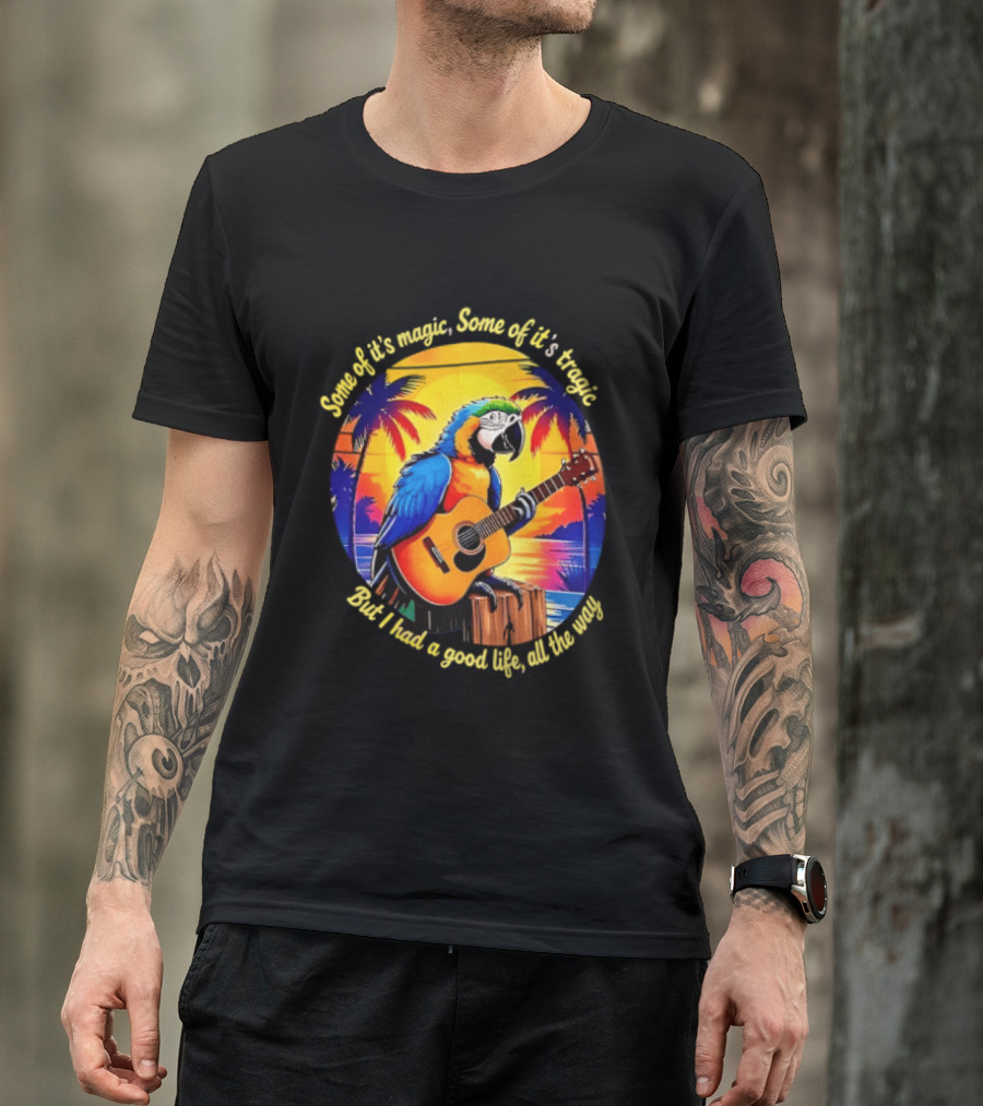 Some Of It's Magic Some Of It's Tragic But I Had A Good Life All The Way Parrot Guitar Tropical Sunset And Palm Trees T-Shirt