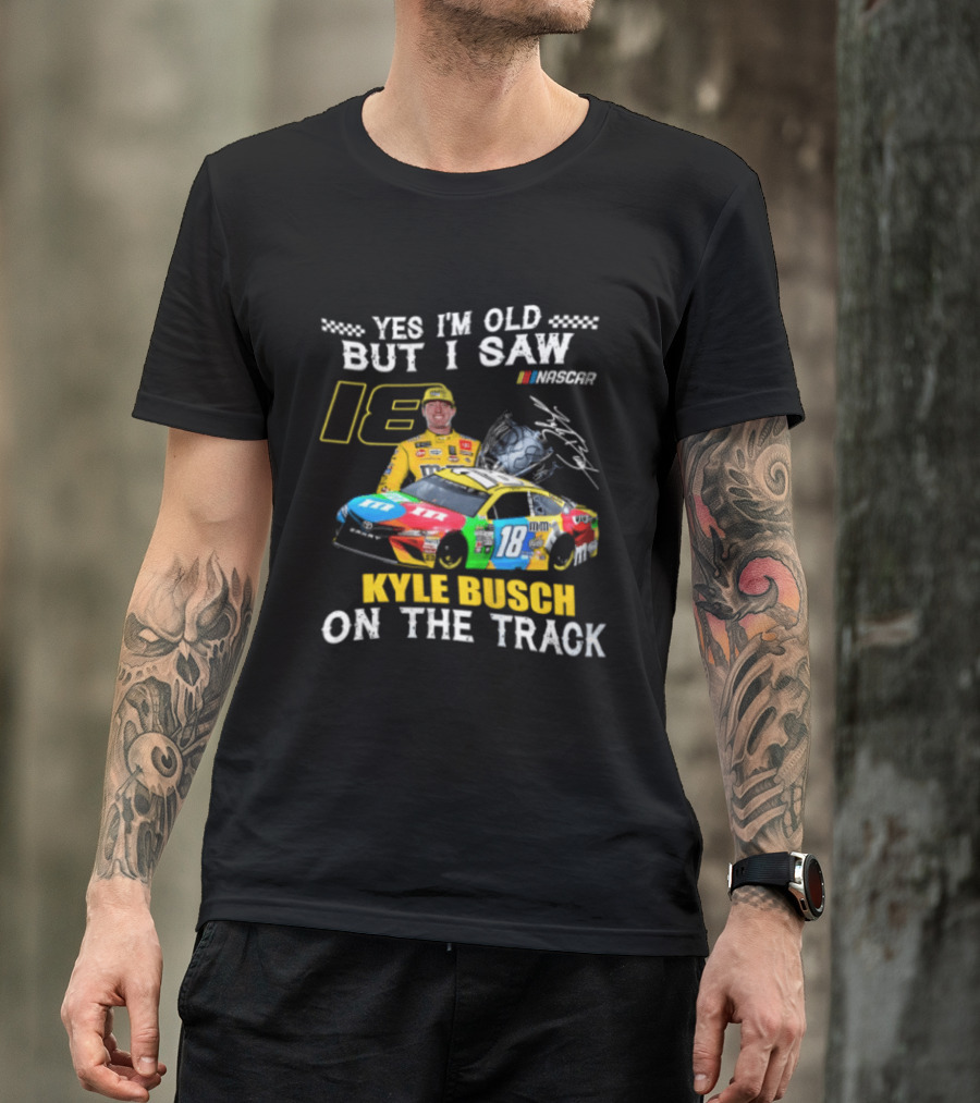 Yes I'm Old But I Saw Kyle Busch On The Track 18 NASCAR Racing Car T-Shirt