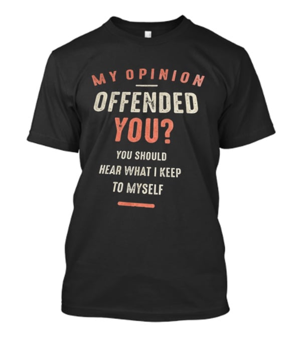My Opinion Offended You You Should Hear What I Keep To Myself T-Shirt