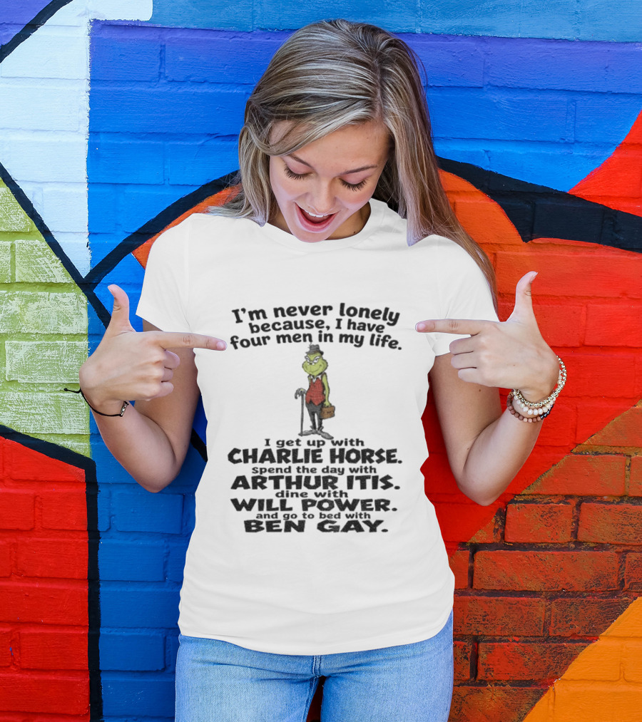 I'm Never Lonely Because I Have Four Men Charlie Horse Arthur Itis Will Power Ben Gay Grinch T-Shirt