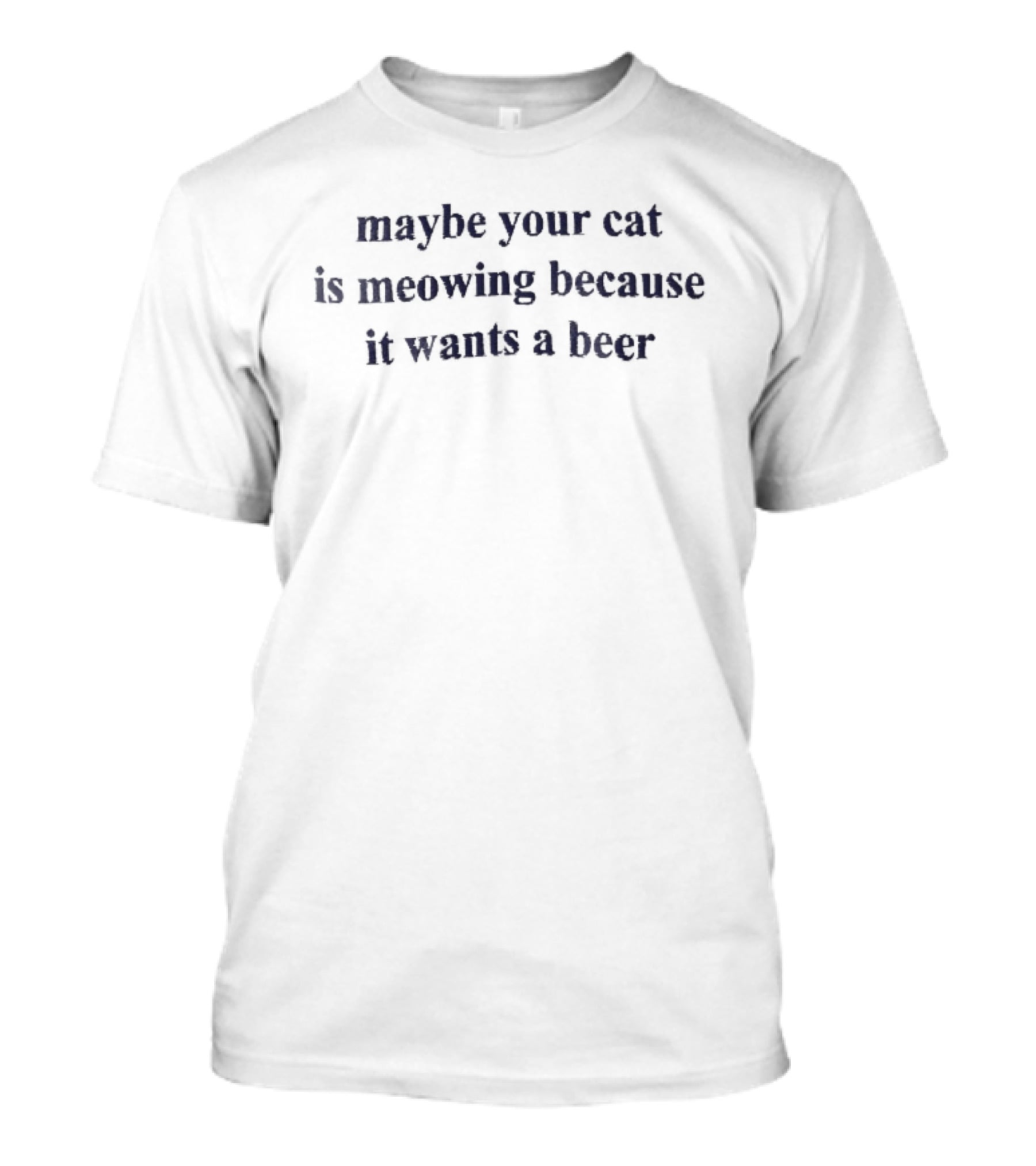 Maybe Your Cat Is Meowing Because It Wants A Beer Dark Blue Serif Embroidery T-Shirt