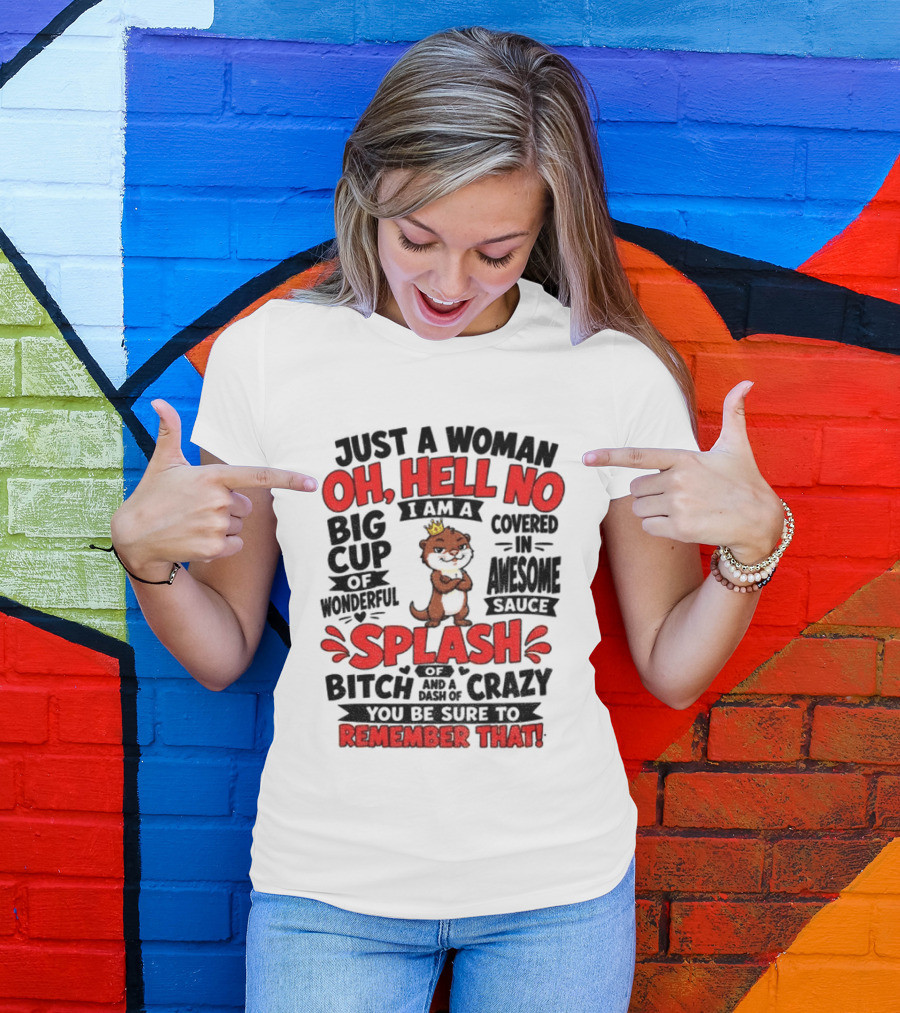 Just A Woman Oh Hell No I Am A Big Cup Of Wonderful Covered In Awesome Sauce Splash Of Crazy Remember That T-Shirt