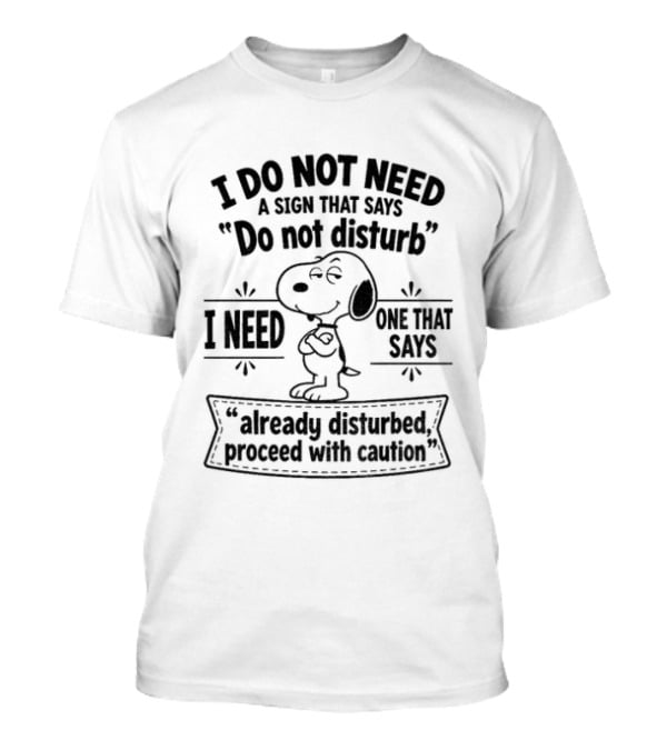 Snoopy I Do Not Need A Sign That Says Do Not Disturb Already Disturbed Proceed With Caution T-Shirt