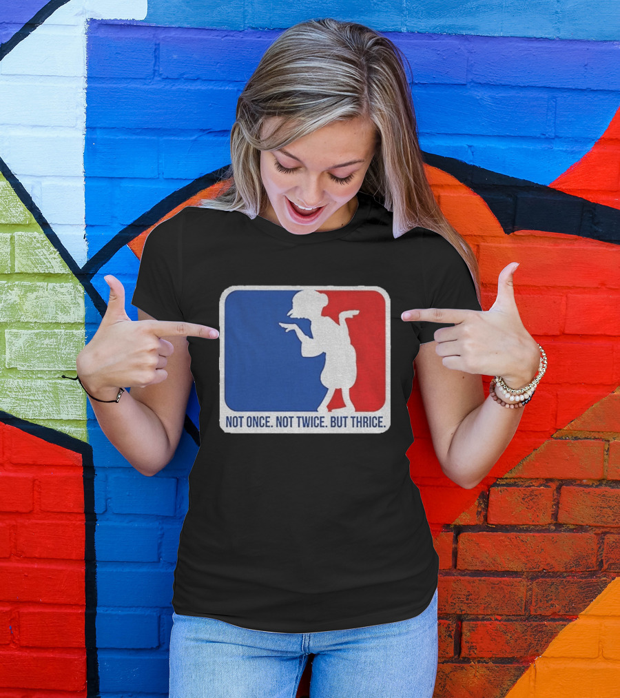 MLB Parody Not Once Not Twice But Thrice T-Shirt