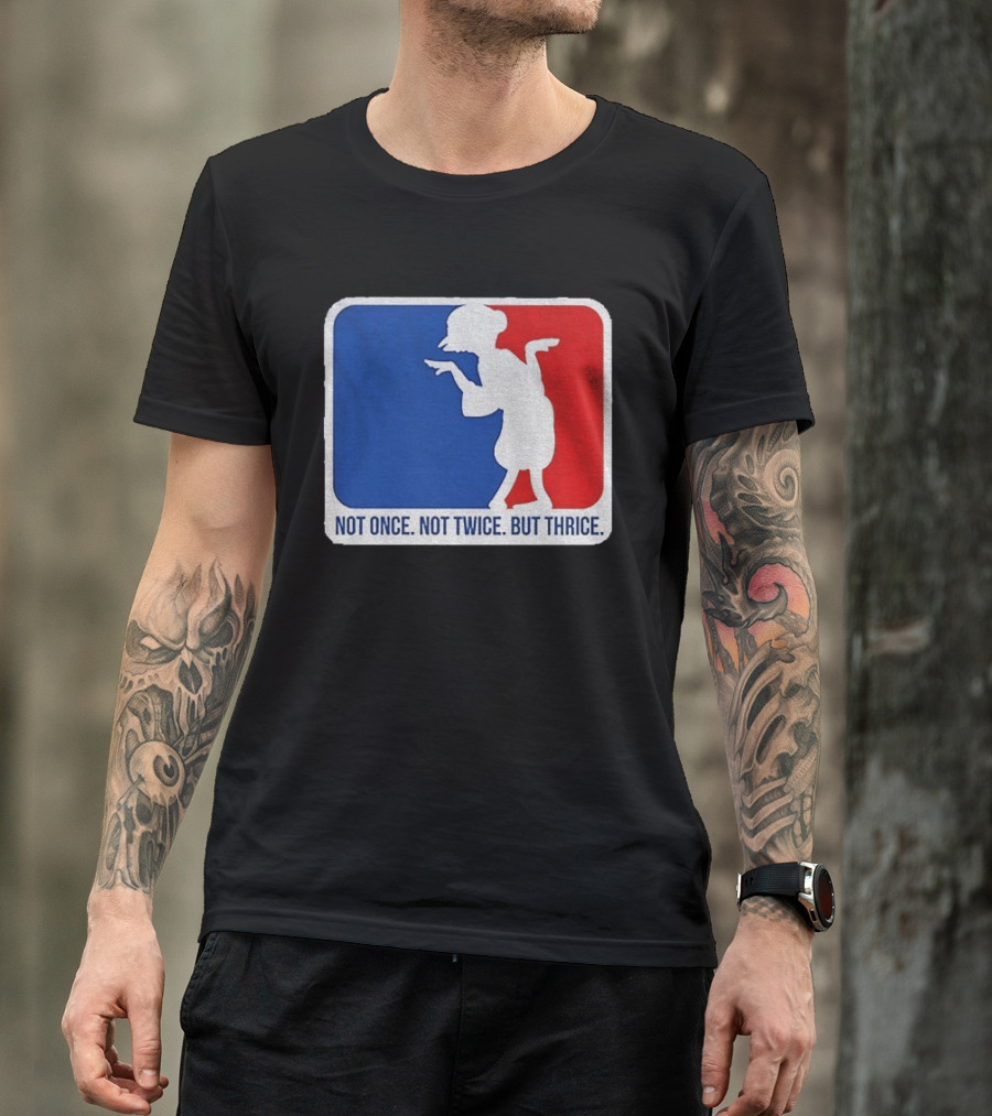 MLB Parody Not Once Not Twice But Thrice T-Shirt