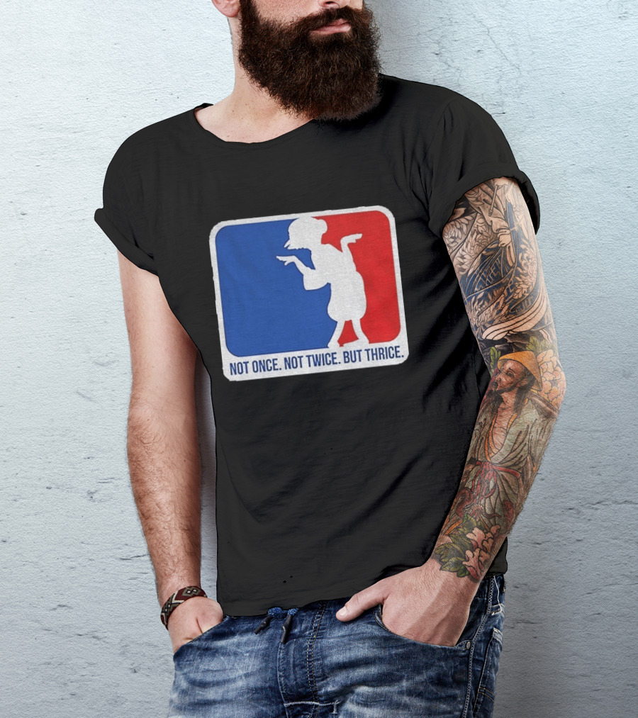 MLB Parody Not Once Not Twice But Thrice T-Shirt