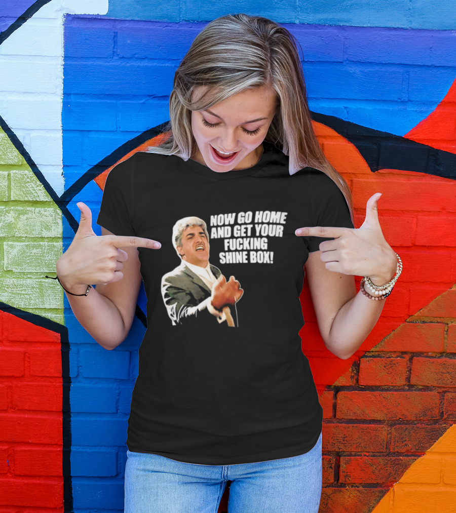 Now Go Home And Get Your Fucking Shine Box Quote Goodfellas Billy Batts Scene T-Shirt