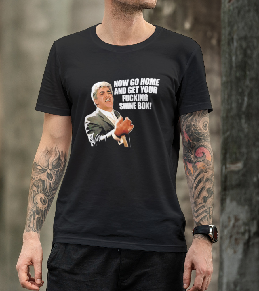 Now Go Home And Get Your Fucking Shine Box Quote Goodfellas Billy Batts Scene T-Shirt