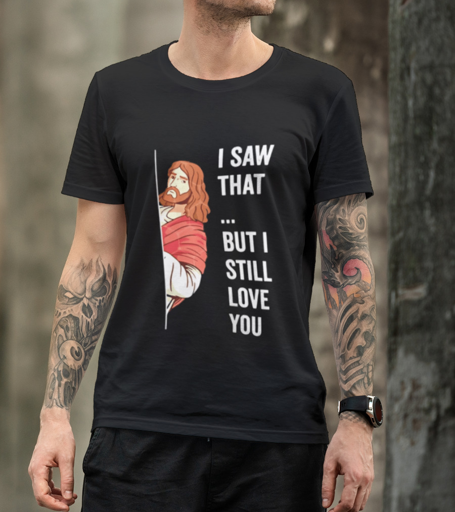 I Saw That But I Still Love You Jesus Humor Christianity T-Shirt