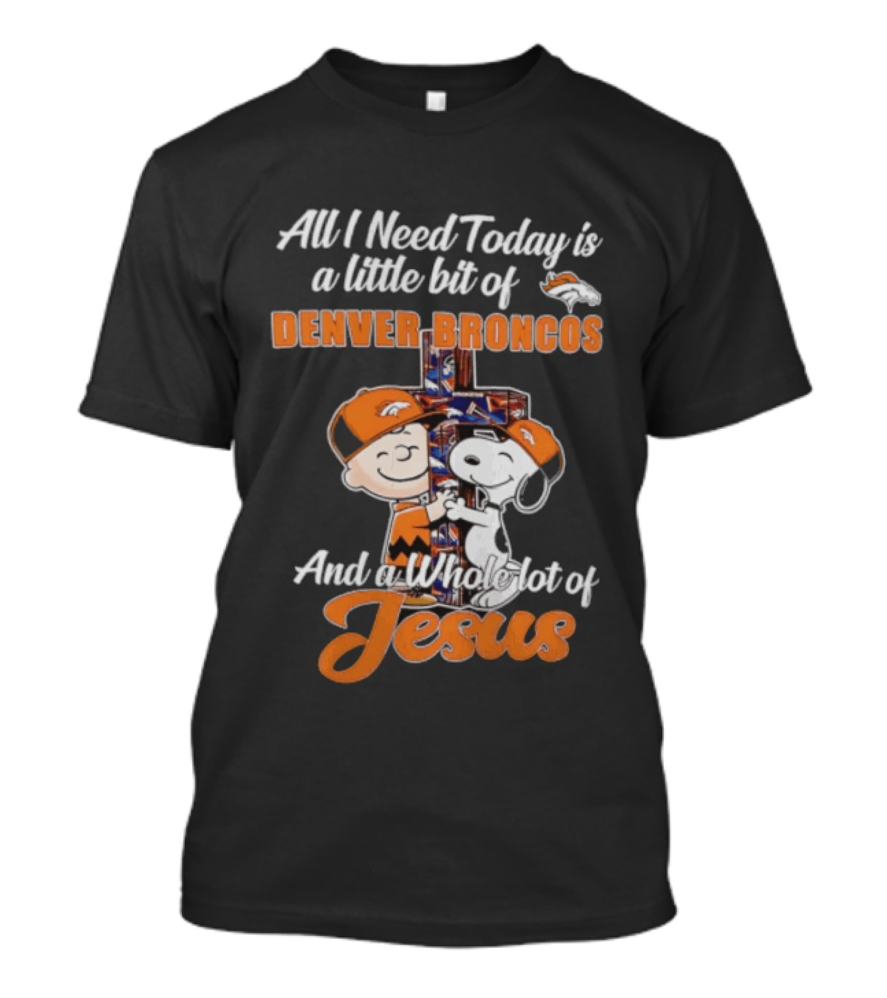 All I Need Today Is A Little Bit Of Denver Broncos And A Whole Lot Of Jesus Charlie Brown Snoopy T-Shirt