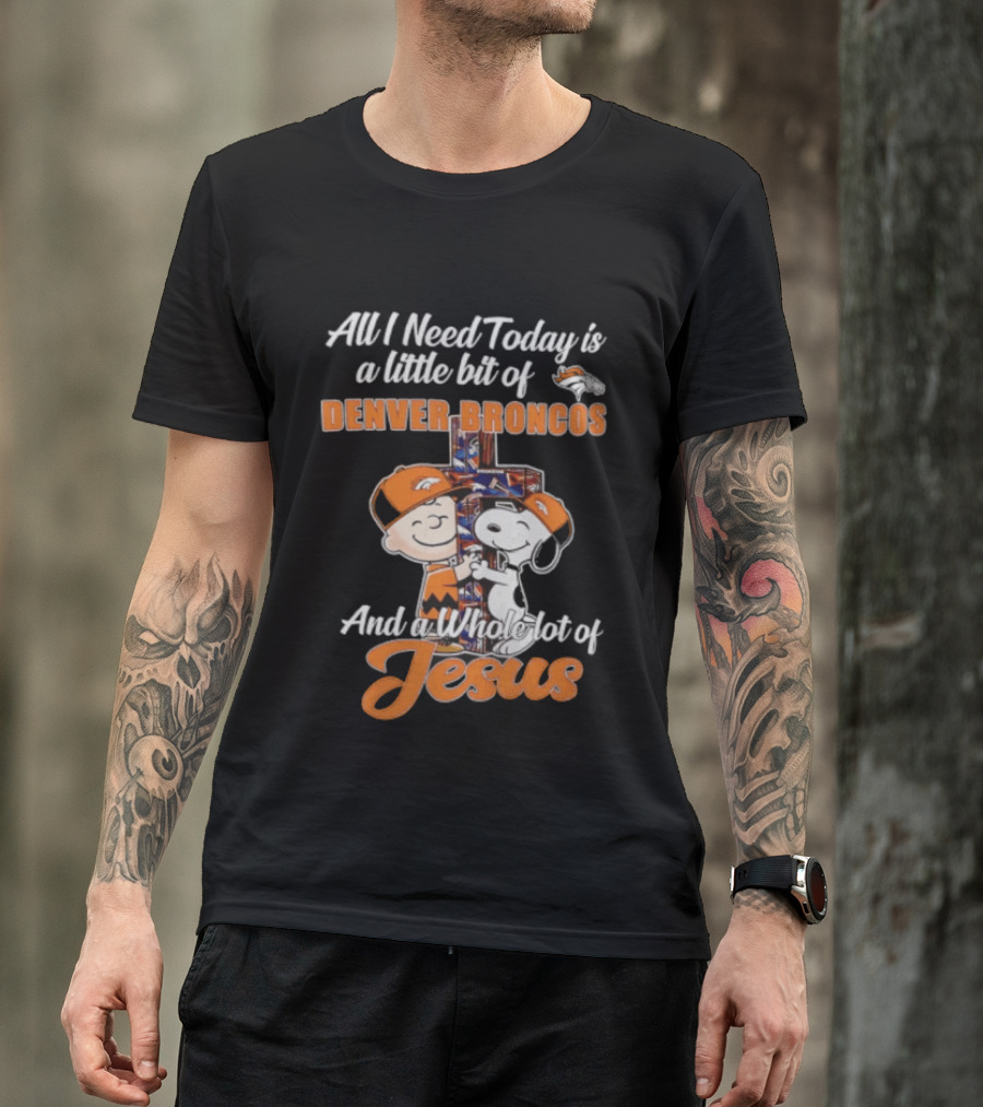All I Need Today Is A Little Bit Of Denver Broncos And A Whole Lot Of Jesus Charlie Brown Snoopy T-Shirt