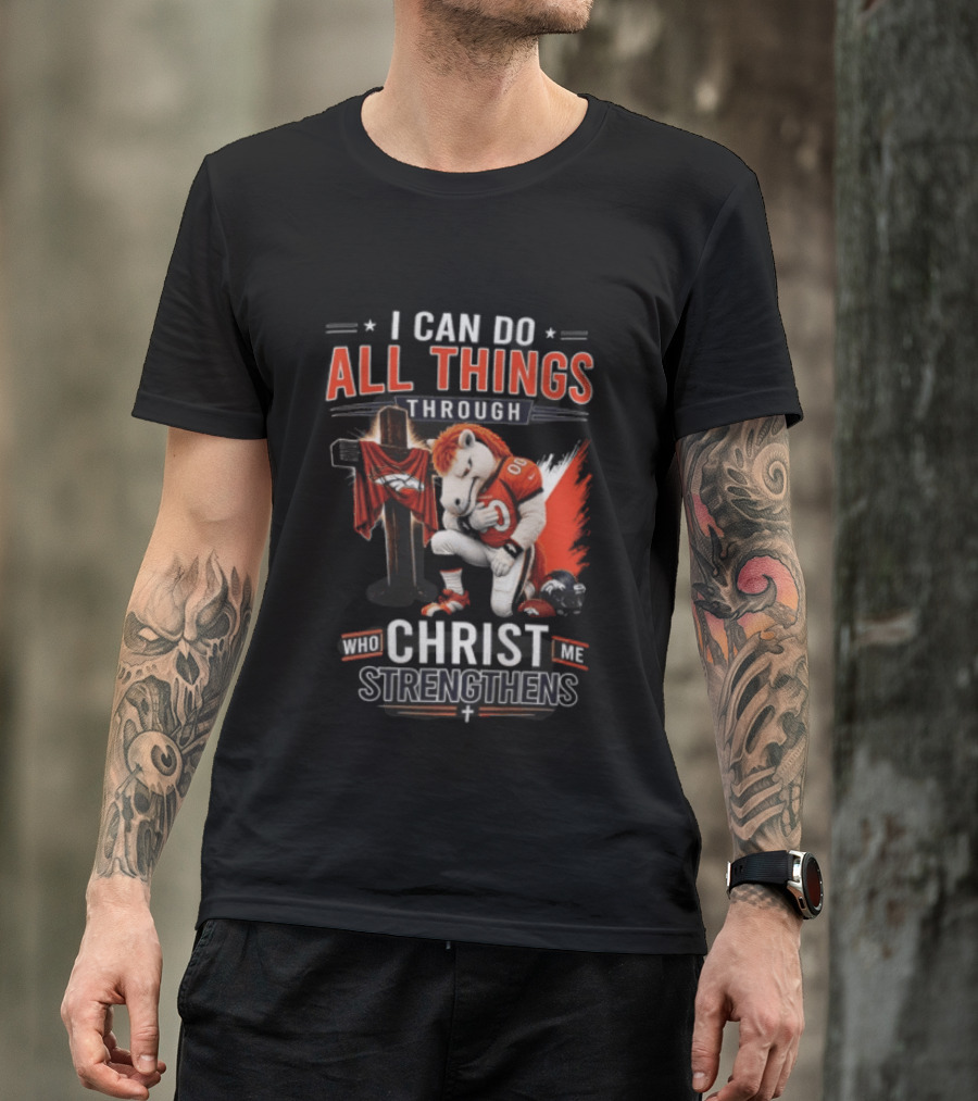 I Can Do All Things Through Christ Who Strengthens Me Denver Broncos Mascot And Cross T-Shirt