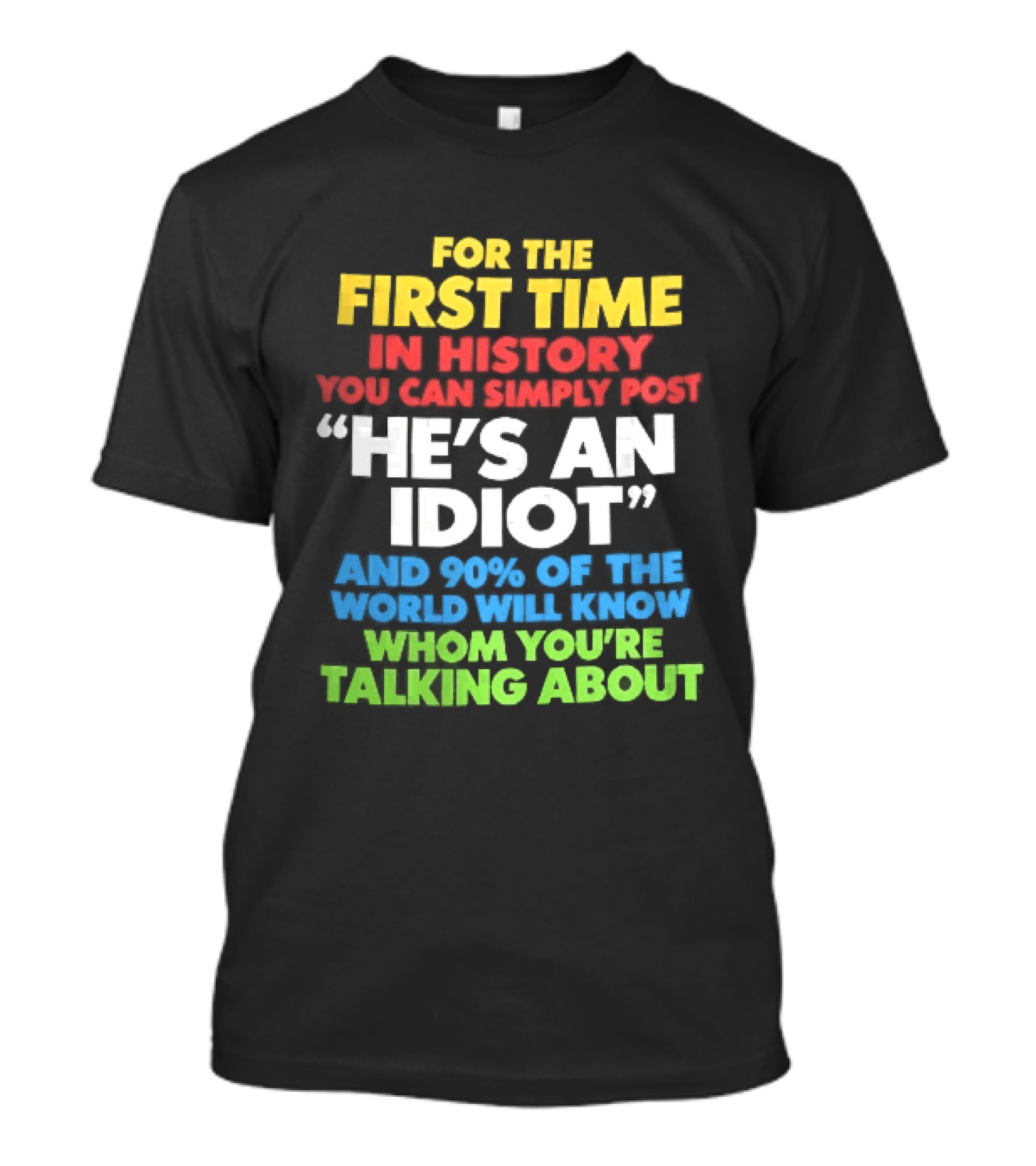 For The First Time In History You Can Simply Post He's An Idiot And 90 Percent Will Know Who You're Talking About T-Shirt