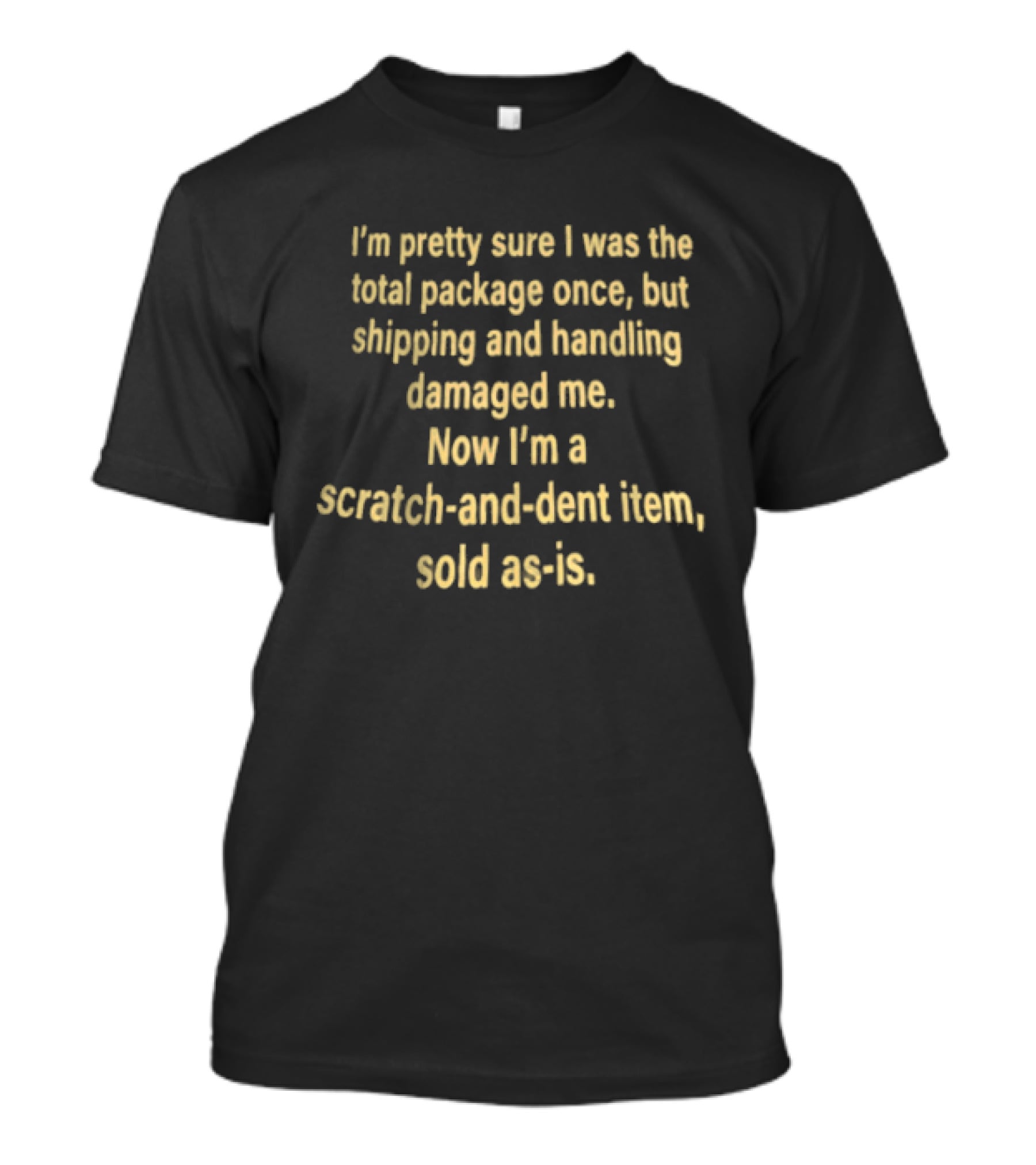 I'm Pretty Sure I Was The Total Package Once But Shipping And Handling Damaged Me Scratch And Dent Item Sold As Is T-Shirt