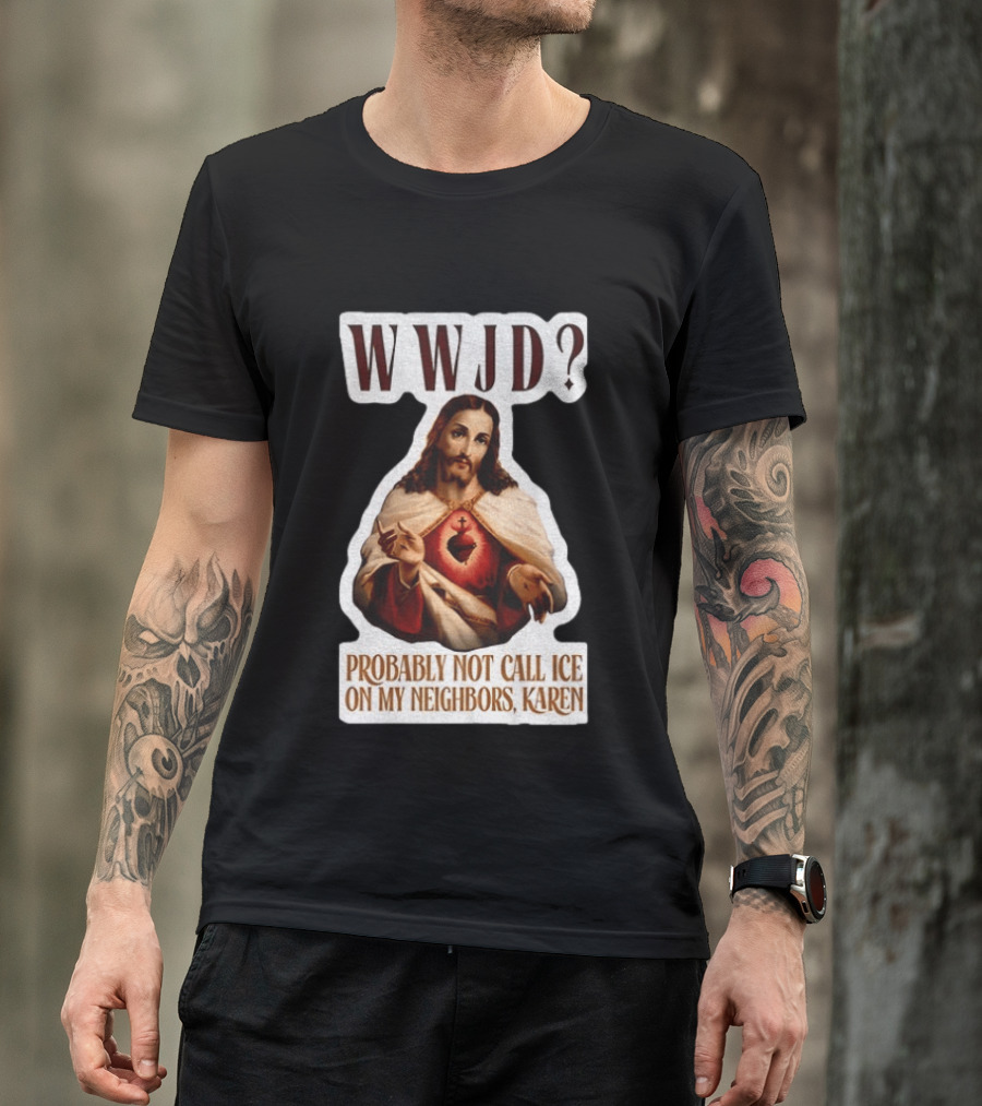 WWJD Probably Not Call ICE On My Neighbors Karen Jesus T-Shirt