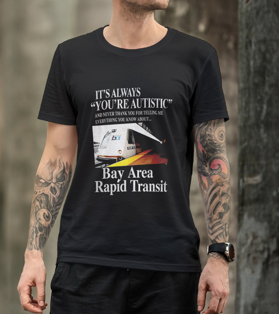 Bay Area Rapid Transit It's Always You're Autistic Train Reference T-Shirt