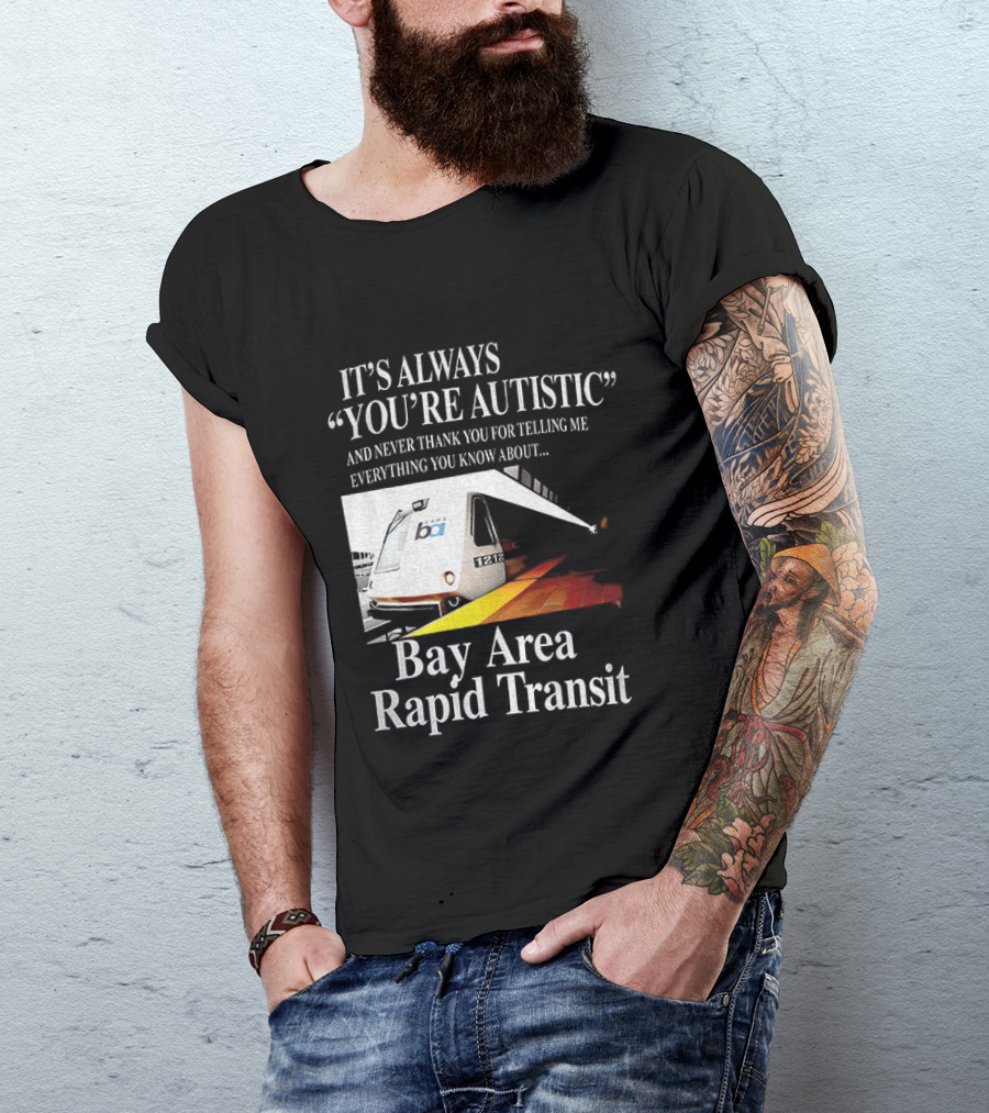 Bay Area Rapid Transit It's Always You're Autistic Train Reference T-Shirt