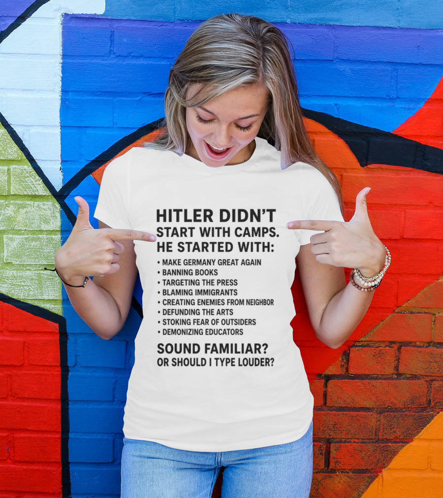 Hitler Didn't Start With Camps Make Germany Great Again Banning Books Targeting Press Blaming Immigrants Sound Familiar T-Shirt