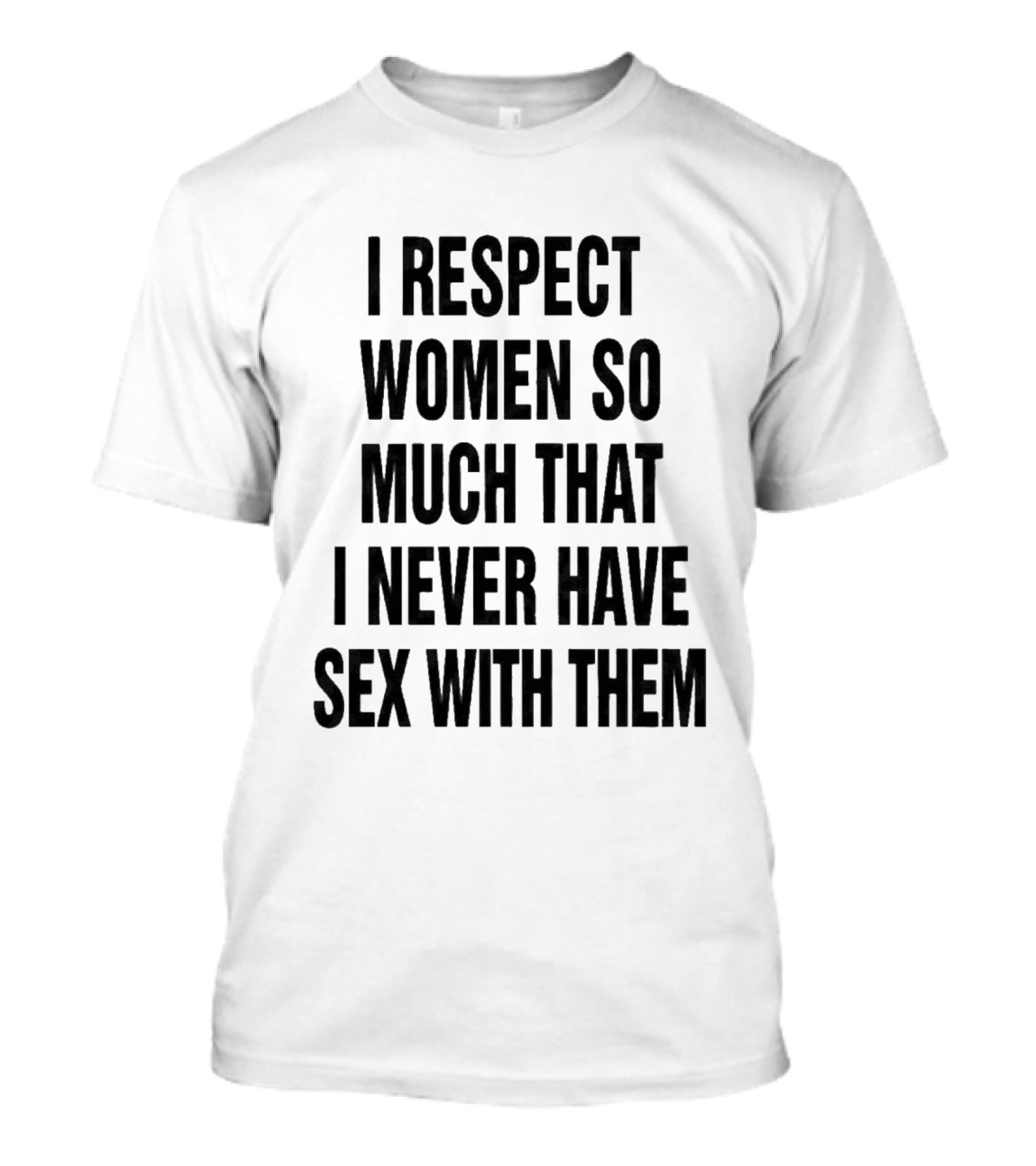 I Respect Women So Much That I Never Have Sex With Them Message T-Shirt