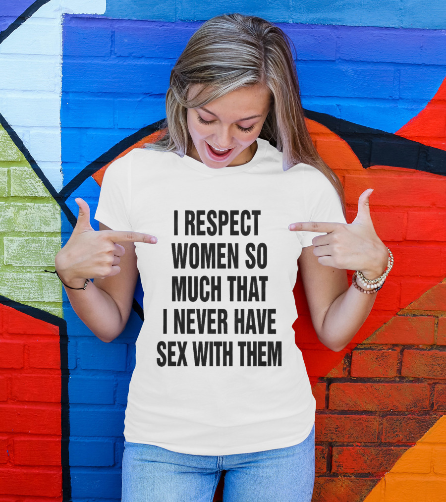 I Respect Women So Much That I Never Have Sex With Them Message T-Shirt