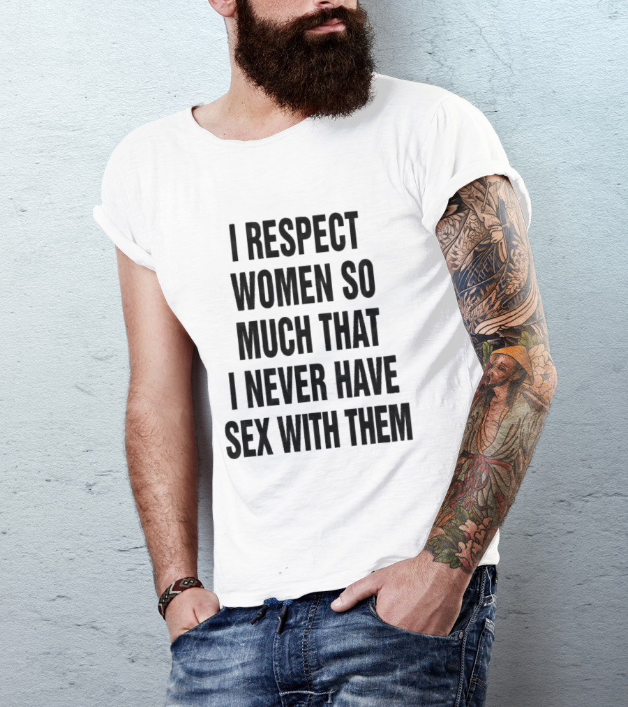 I Respect Women So Much That I Never Have Sex With Them Message T-Shirt