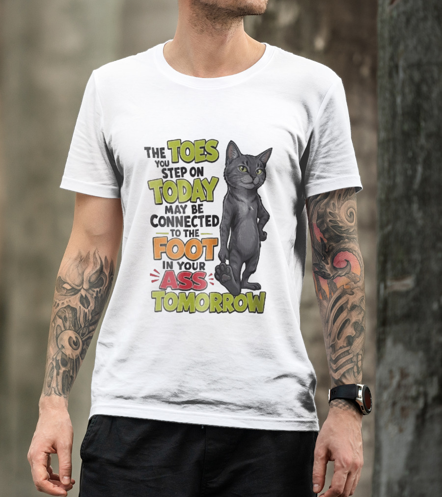 The Toes You Step On Today May Be Connected To The Foot In Your Ass Tomorrow Cartoon Grey Cat Paw T-Shirt