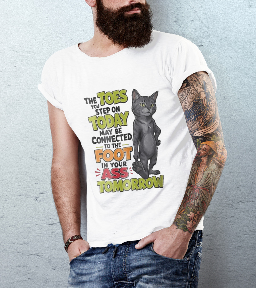 The Toes You Step On Today May Be Connected To The Foot In Your Ass Tomorrow Cartoon Grey Cat Paw T-Shirt