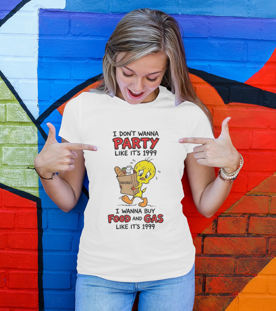 I Don't Wanna Party Like It's 1999 I Wanna Buy Food And Gas Tweety Bird Groceries T-Shirt