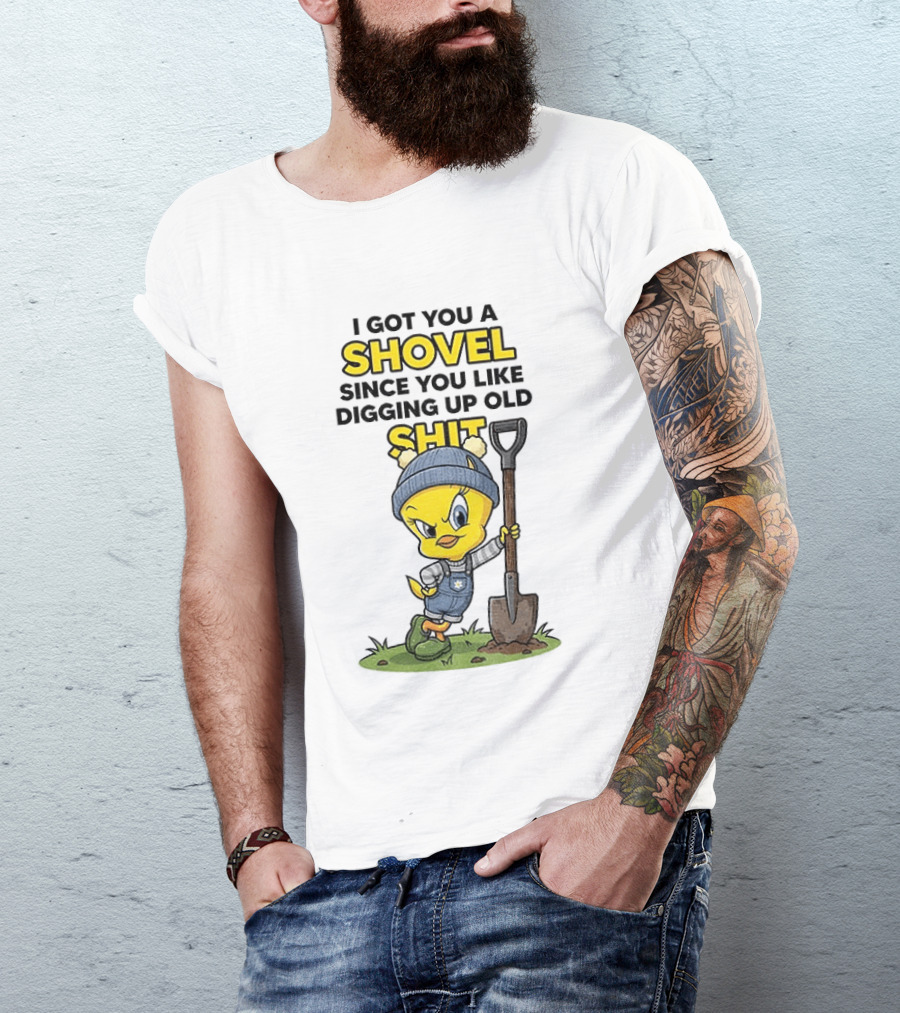 I Got You A Shovel Since You Like Digging Up Old Shit Tweety Bird T-Shirt