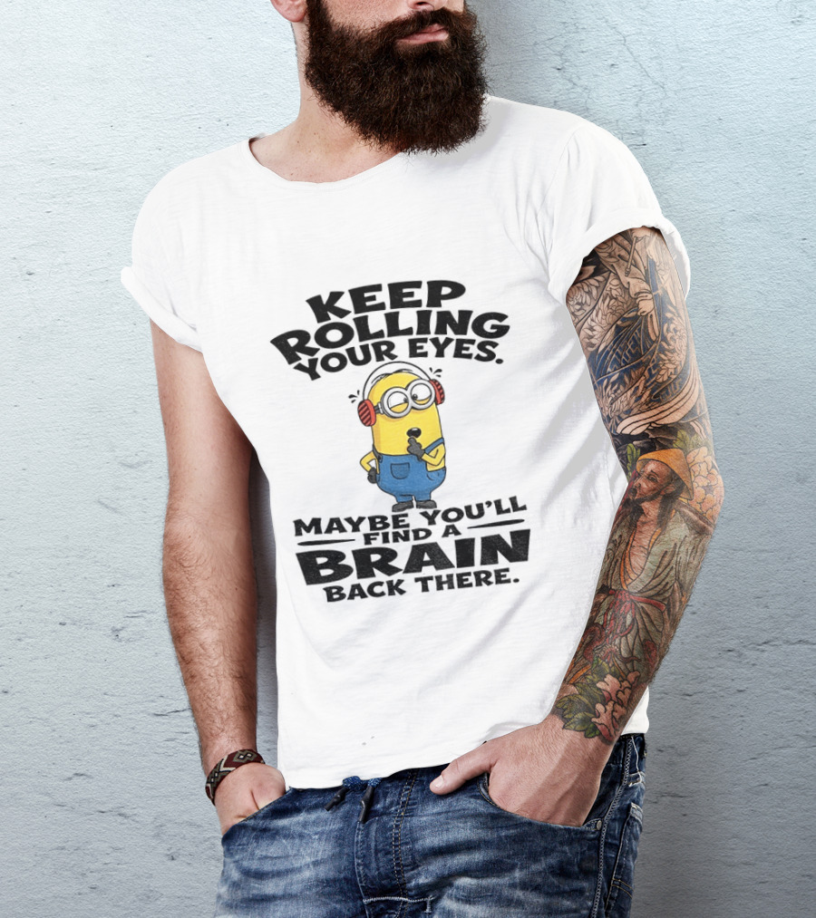 Minion Keep Rolling Your Eyes Maybe You'll Find A Brain Back There Sarcasm T-Shirt
