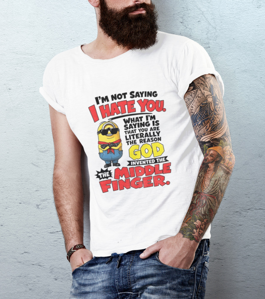 I'm Not Saying I Hate You Minion Literally The Reason God Invented The Middle Finger T-Shirt
