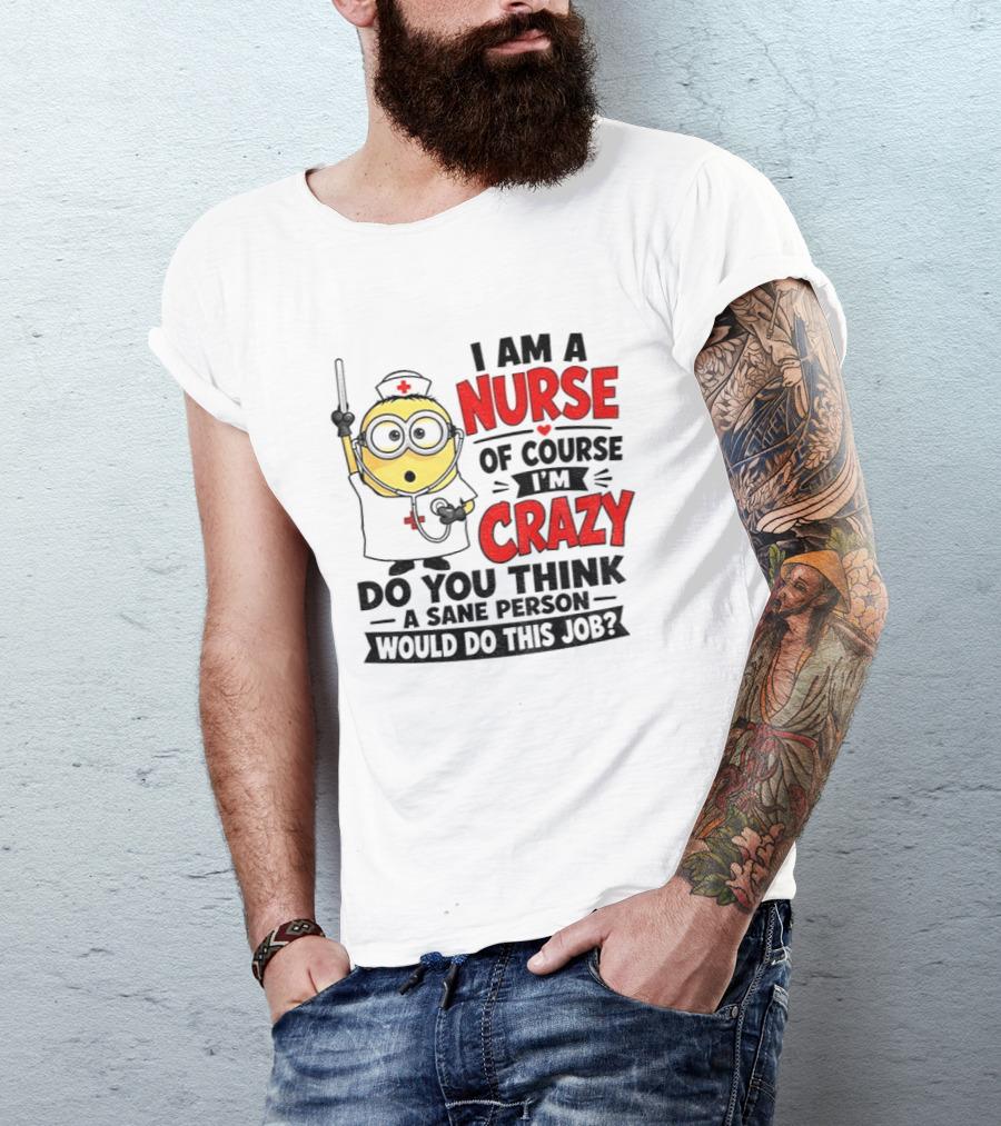 Minion Nurse Of Course I'm Crazy Do You Think A Sane Person Would Do This Job T-Shirt