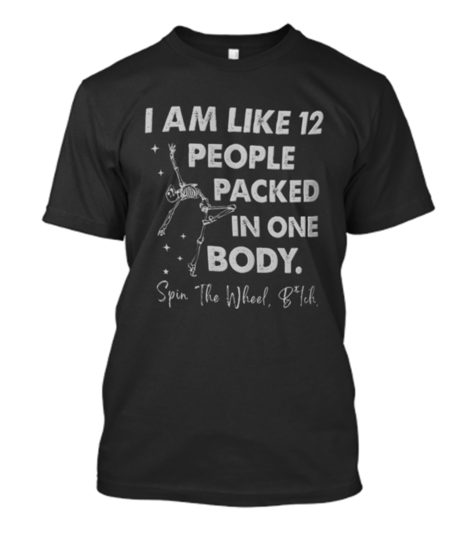 I Am Like 12 People Packed In One Body Spin The Wheel Btch Skeleton T-Shirt