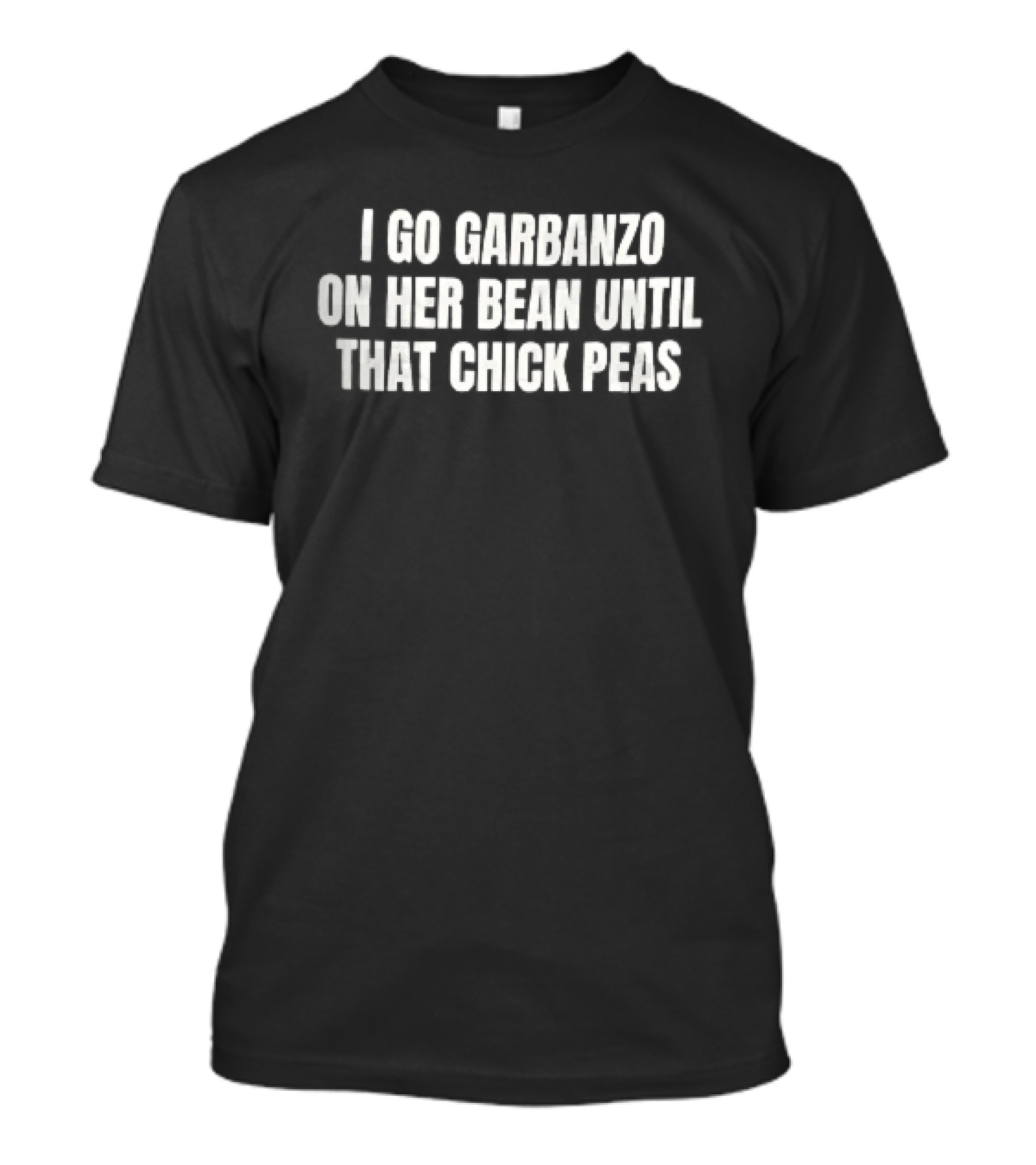 I Go Garbanzo On Her Bean Until That Chick Peas T-Shirt