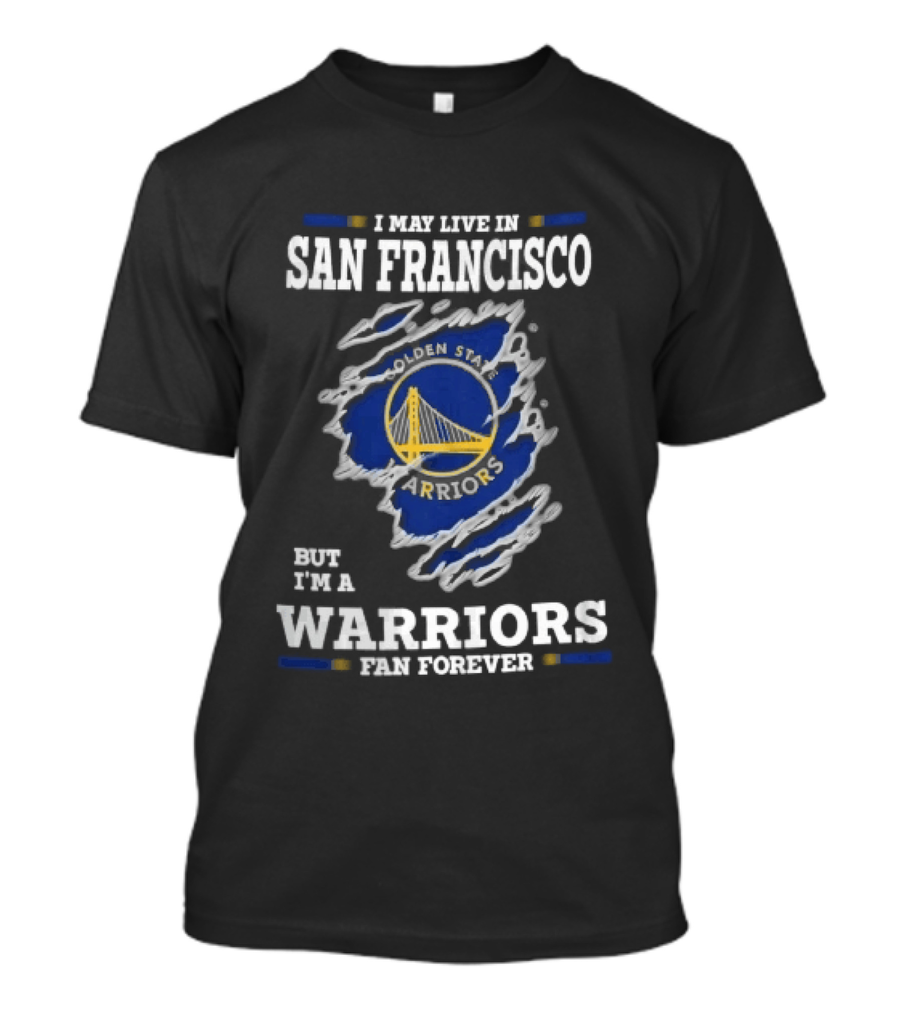 I May Live In San Francisco But I'm A Warriors Fan Forever T-Shirt
