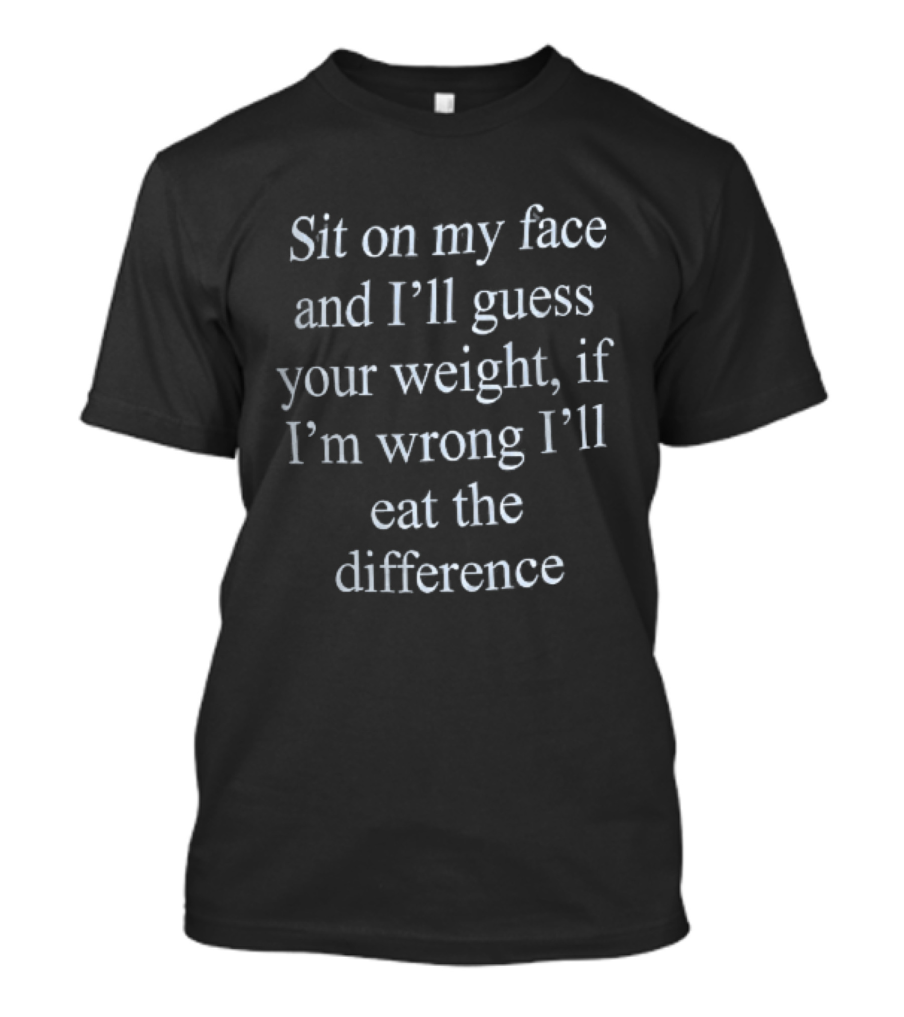 Sit On My Face And I'll Guess Your Weight If I'm Wrong I'll Eat The Difference White Serif T-Shirt