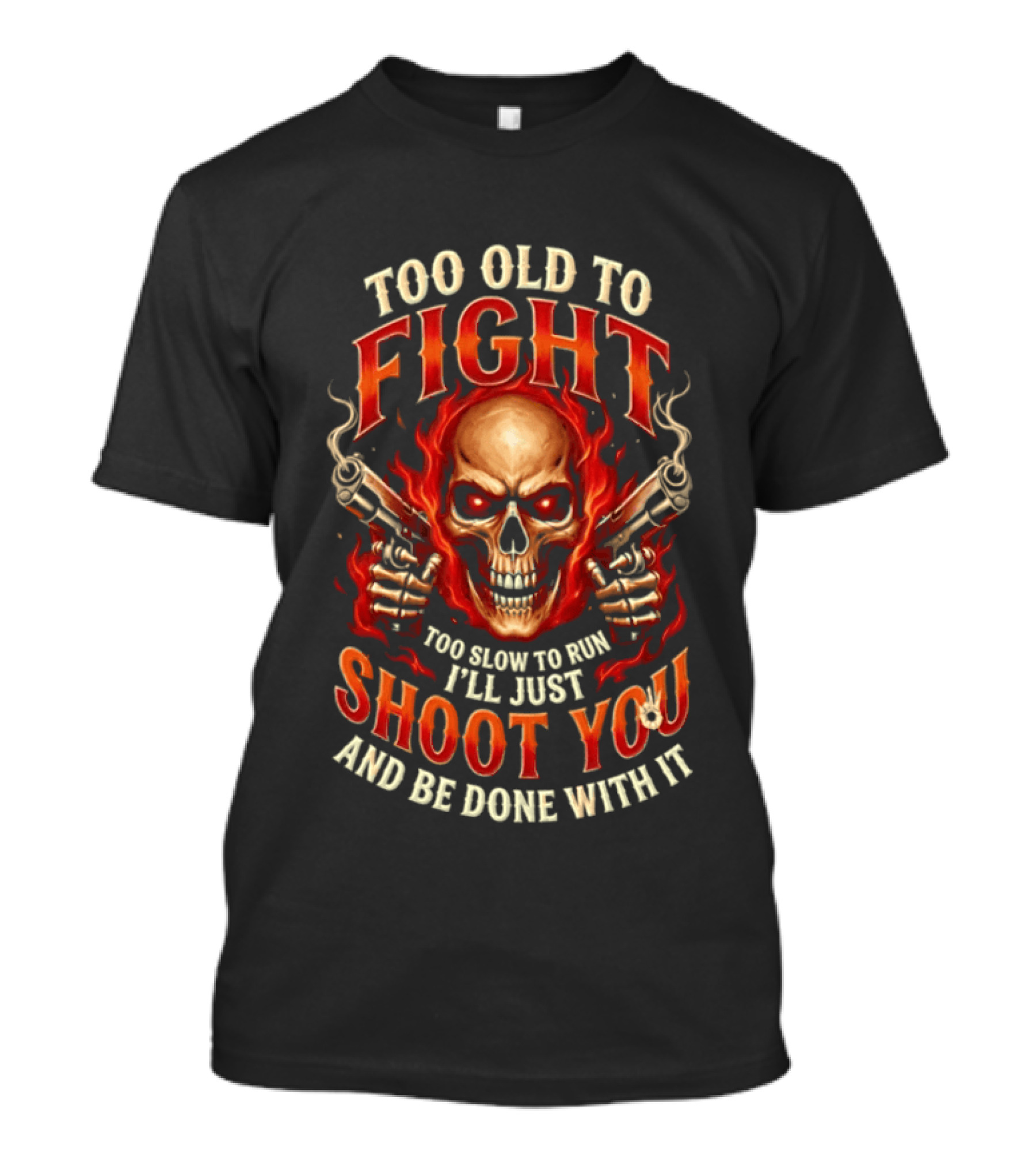 Too Old To Fight Too Slow To Run I'll Just Shoot You And Be Done With It Skull And Flames T-Shirt
