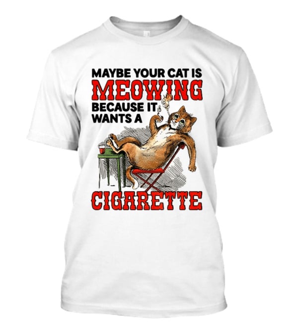 Maybe Your Cat Is Meowing Because It Wants A Cigarette Cat Smoking Drinking T-Shirt