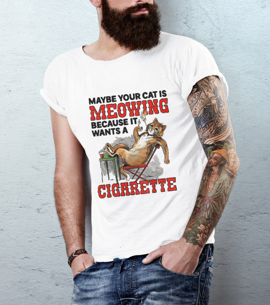Maybe Your Cat Is Meowing Because It Wants A Cigarette Cat Smoking Drinking T-Shirt