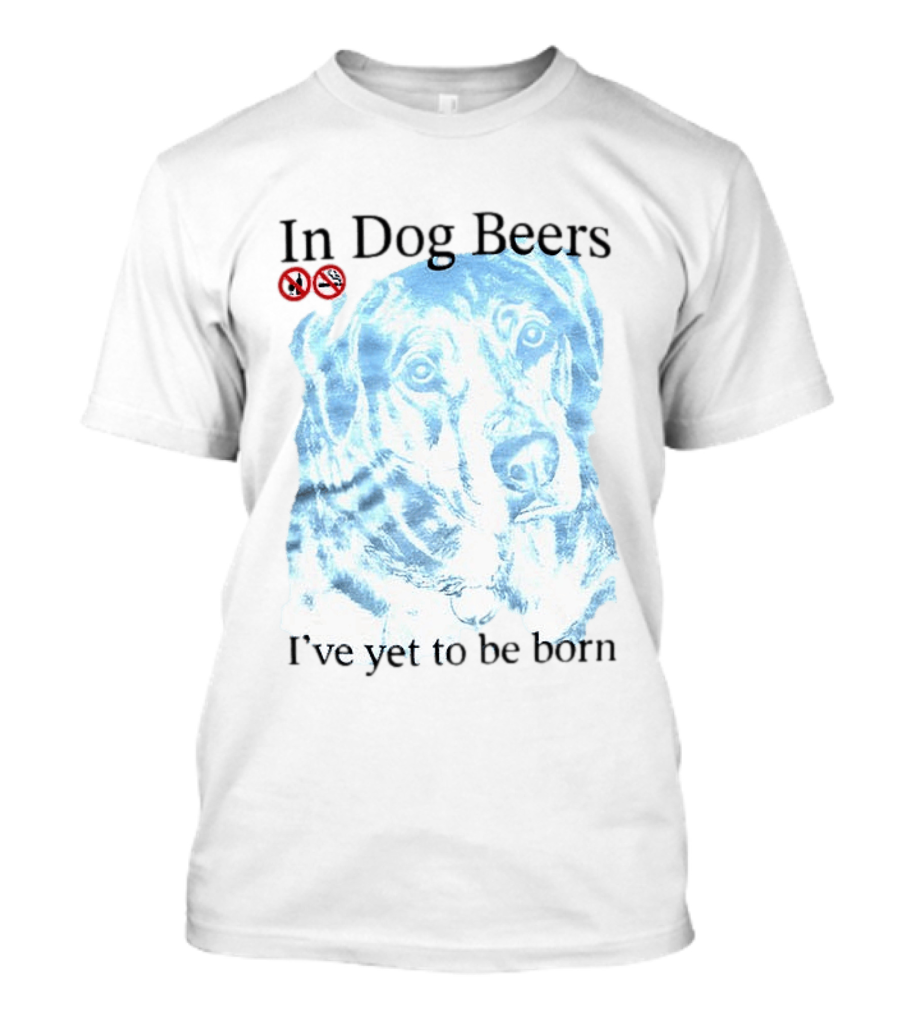 In Dog Beers I've Yet To Be Born Dog Face No Alcohol T-Shirt