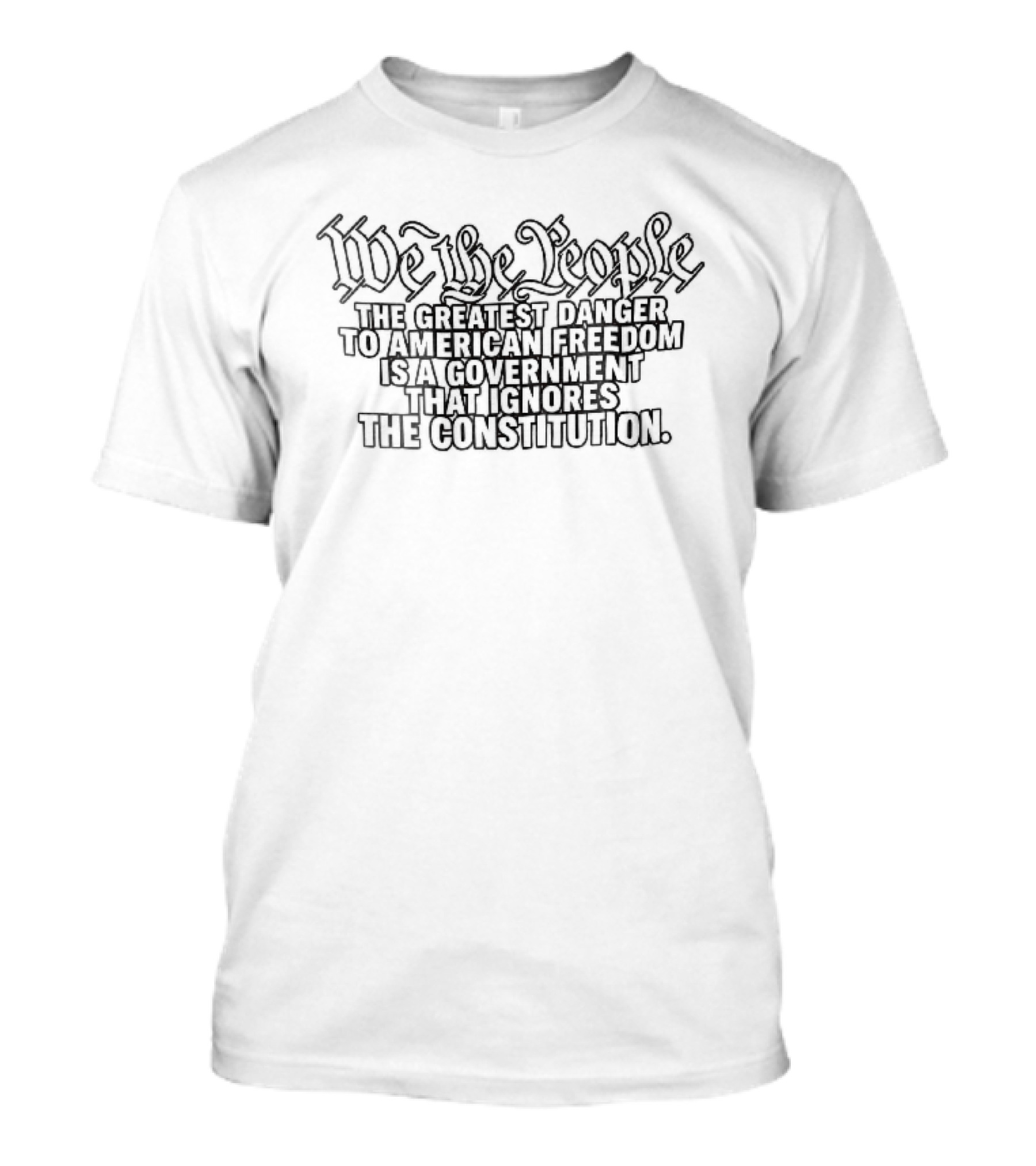We The People Greatest Danger To American Freedom Is A Government That Ignores The Constitution T-Shirt