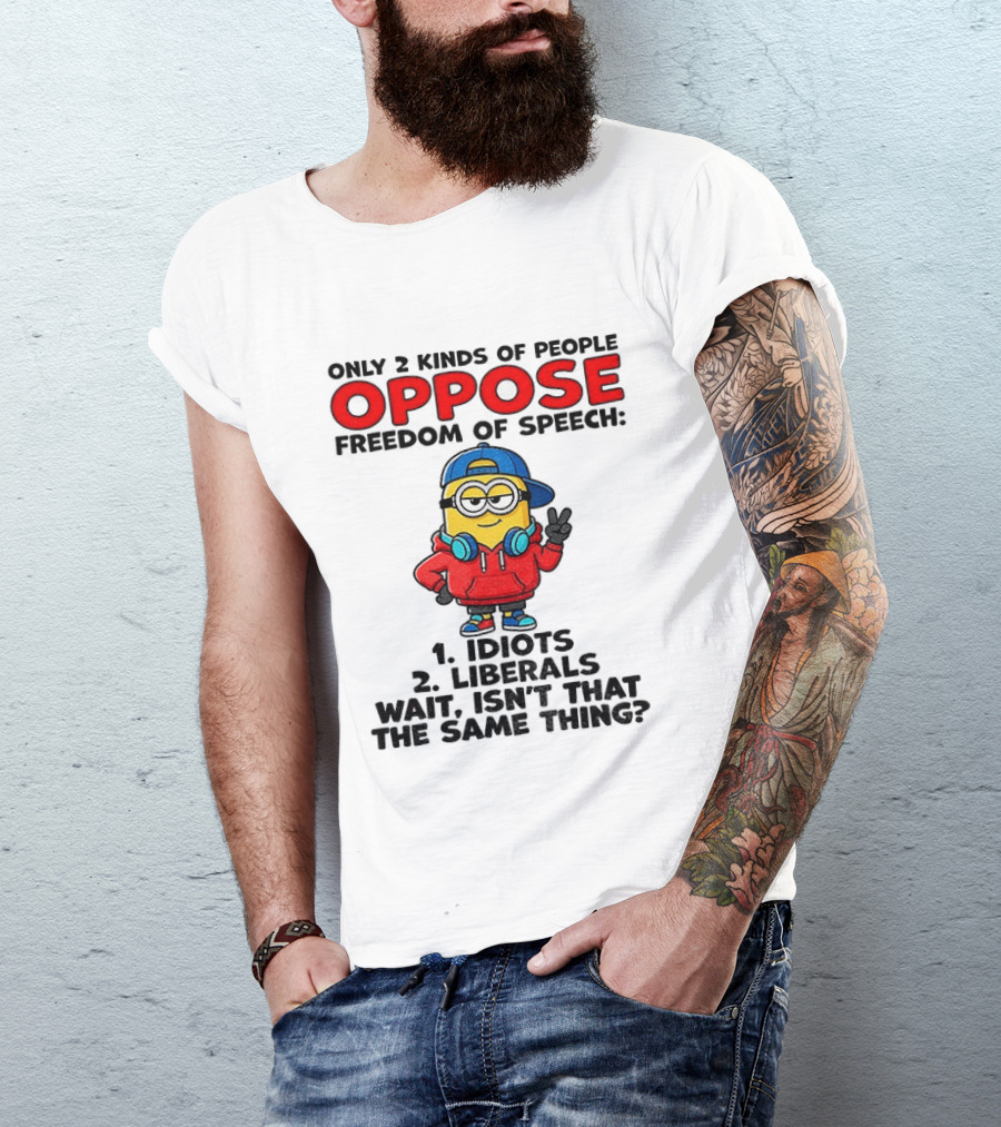 Minion Only 2 Kinds Of People Oppose Freedom Of Speech Idiots 2 Liberals Wait Isn't That The Same Thing T-Shirt