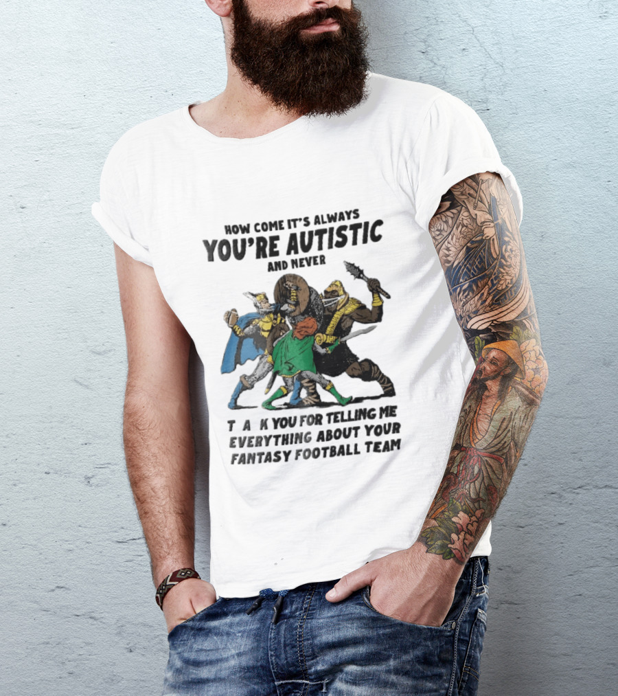 How Come It's Always You're Autistic And Never Thank You For Telling Me Everything About Your Fantasy Football Team Medieval Knights Fighting T-Shirt