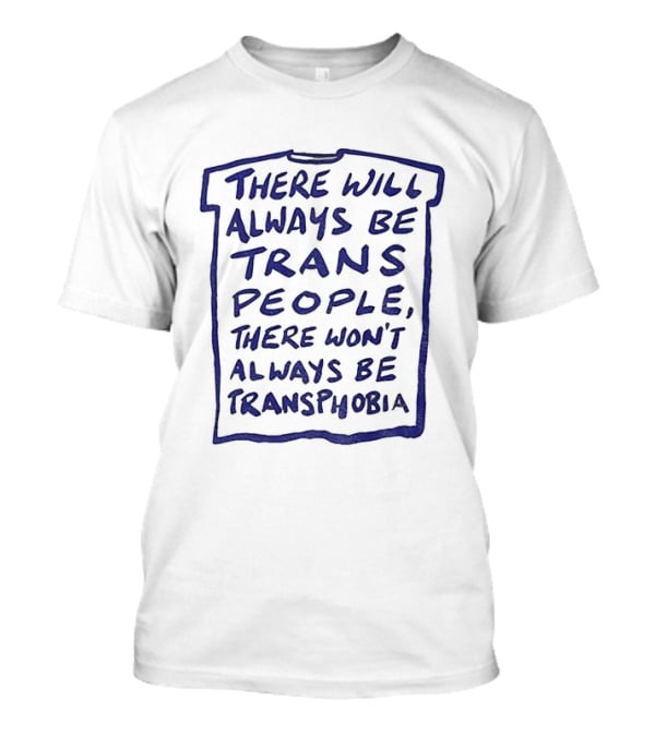 There Will Always Be Trans People There Won't Always Be Transphobia T-Shirt