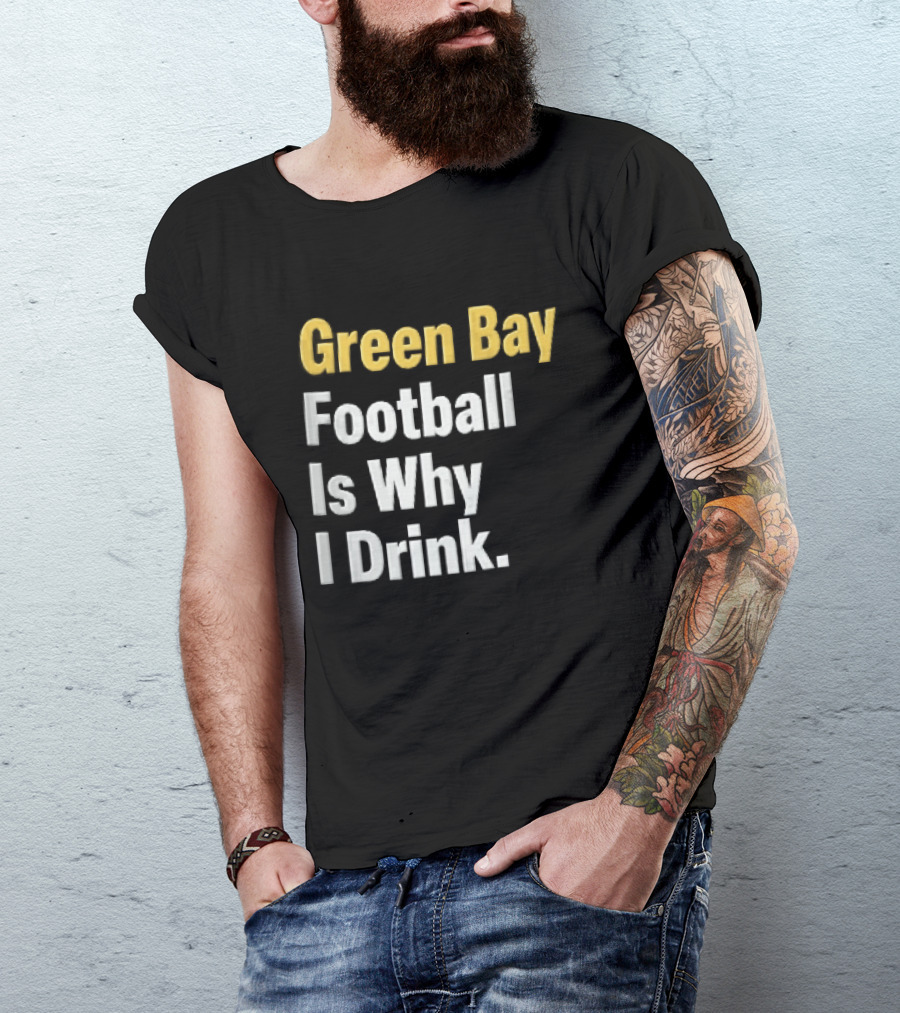 Green Bay Football Is Why I Drink Yellow White Stacked T-Shirt