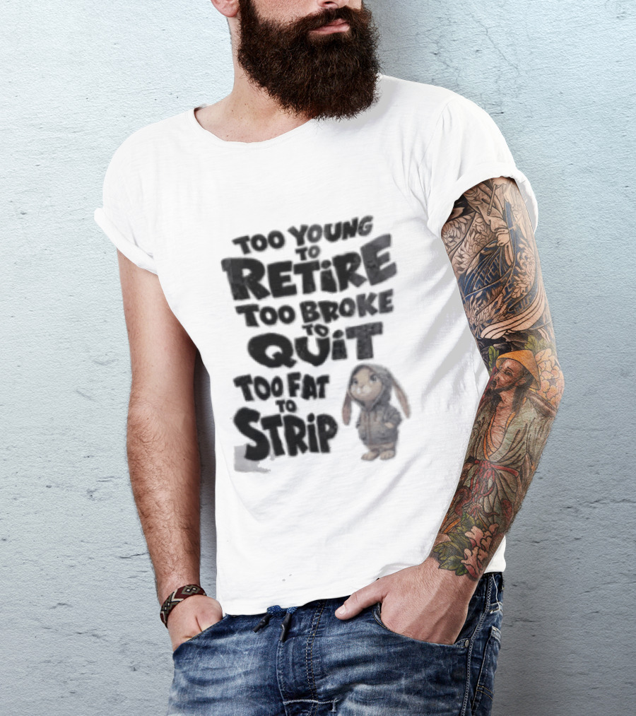 Too Young To Retire Too Broke To Quit Too Fat To Strip Bunny T-Shirt